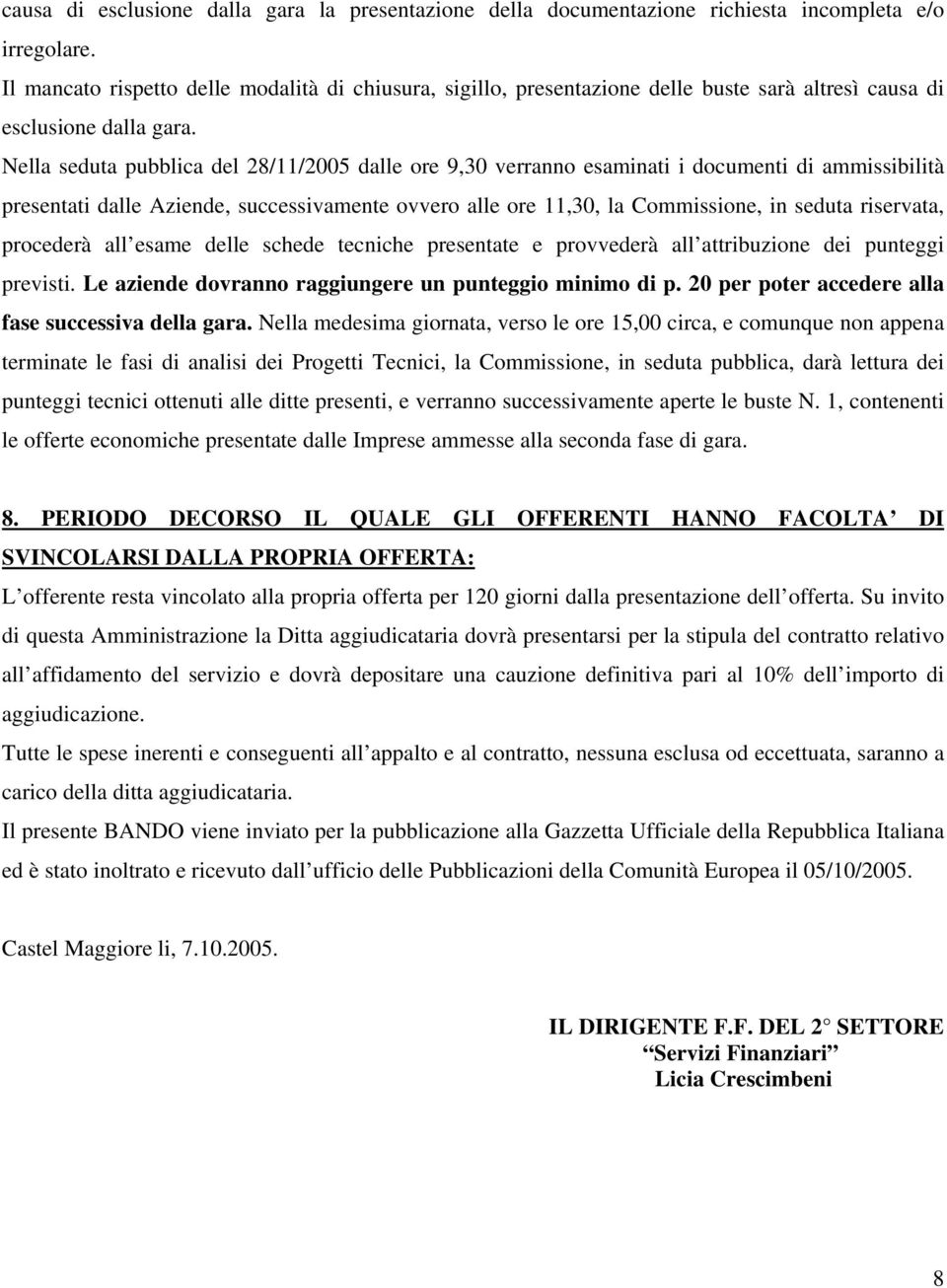 Nella seduta pubblica del 28/11/2005 dalle ore 9,30 verranno esaminati i documenti di ammissibilità presentati dalle Aziende, successivamente ovvero alle ore 11,30, la Commissione, in seduta