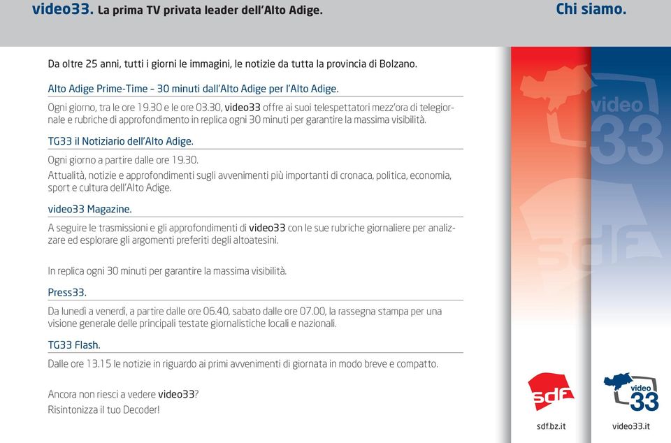 30, video33 offre ai suoi telespettatori mezz ora di telegiornale e rubriche di approfondimento in replica ogni 30 minuti per garantire la massima visibilità. TG33 il Notiziario dell Alto Adige.