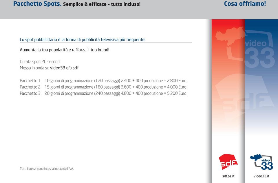 Durata spot: 20 secondi Messa in onda su video33 e/o sdf Pacchetto 1 Pacchetto 2 Pacchetto 3 10 giorni di programmazione (120