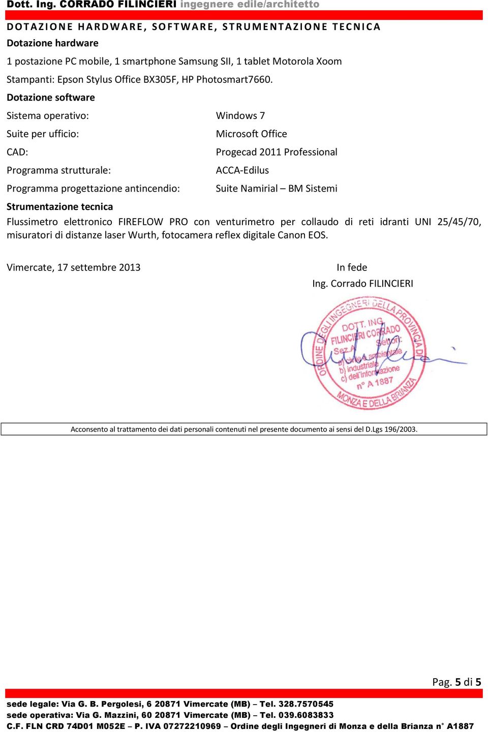 Dotazione software Sistema operativo: Windows 7 Suite per ufficio: CAD: Programma strutturale: Programma progettazione antincendio: Microsoft Office Progecad 2011 Professional ACCA-Edilus Suite