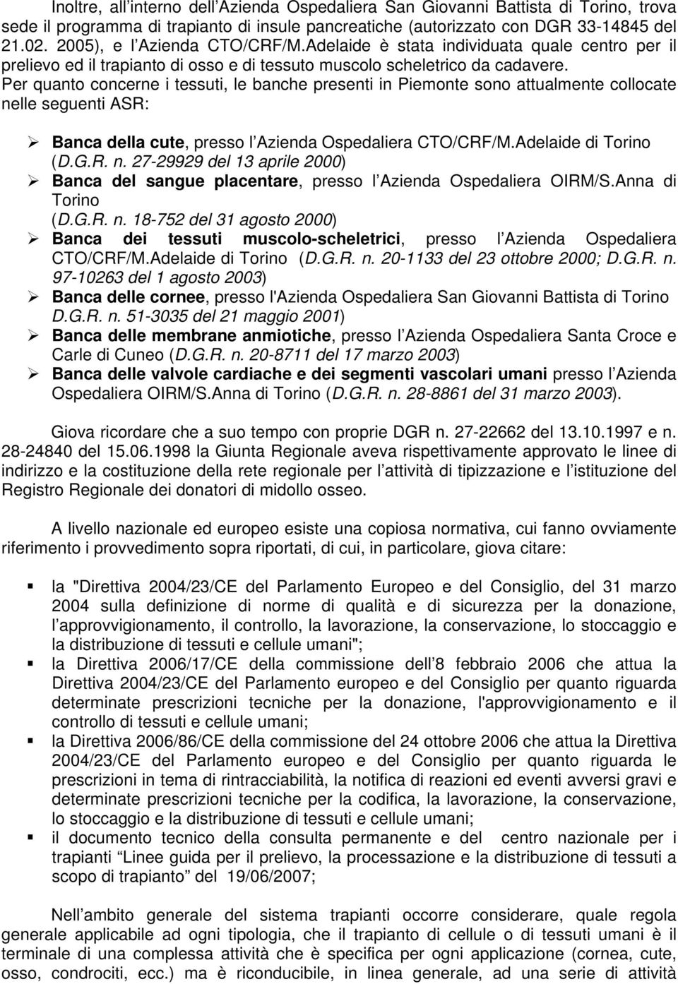 Per quanto concerne i tessuti, le banche presenti in Piemonte sono attualmente collocate nelle seguenti ASR: Banca della cute, presso l Azienda Ospedaliera CTO/CRF/M.Adelaide di Torino (D.G.R. n. 27-29929 del 13 aprile 2000) Banca del sangue placentare, presso l Azienda Ospedaliera OIRM/S.