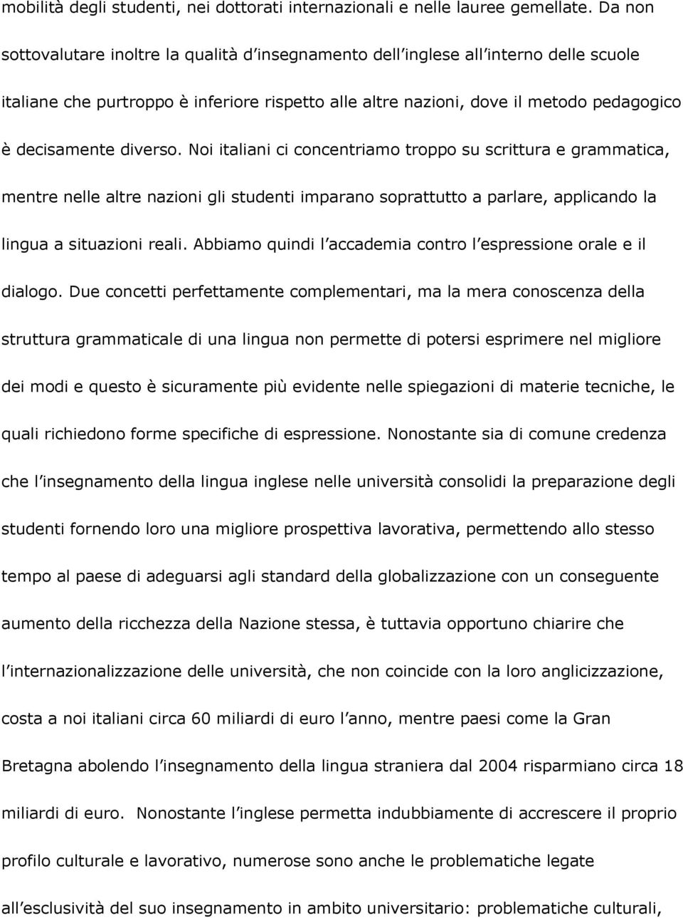 diverso. Noi italiani ci concentriamo troppo su scrittura e grammatica, mentre nelle altre nazioni gli studenti imparano soprattutto a parlare, applicando la lingua a situazioni reali.