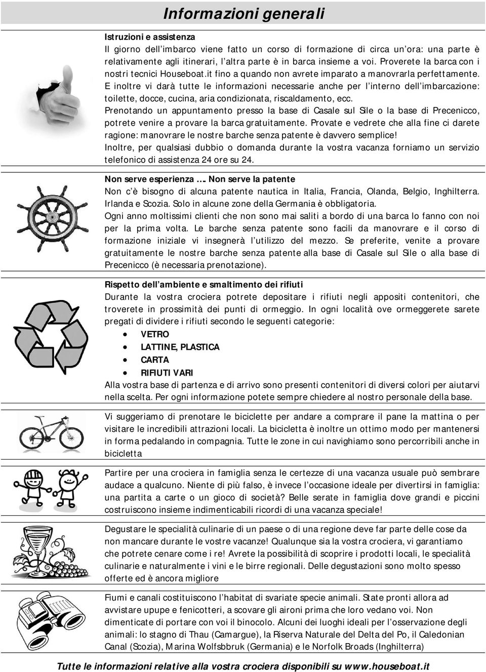 E inoltre vi darà tutte le informazioni necessarie anche per l interno dell imbarcazione: toilette, docce, cucina, aria condizionata, riscaldamento, ecc.