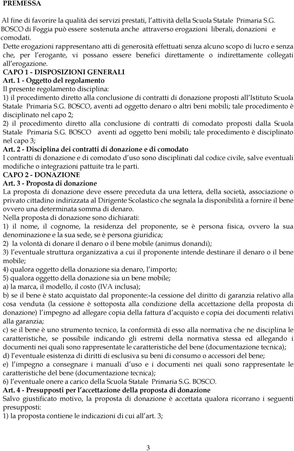 Dette erogazioni rappresentano atti di generosità effettuati senza alcuno scopo di lucro e senza che, per l erogante, vi possano essere benefici direttamente o indirettamente collegati all erogazione.