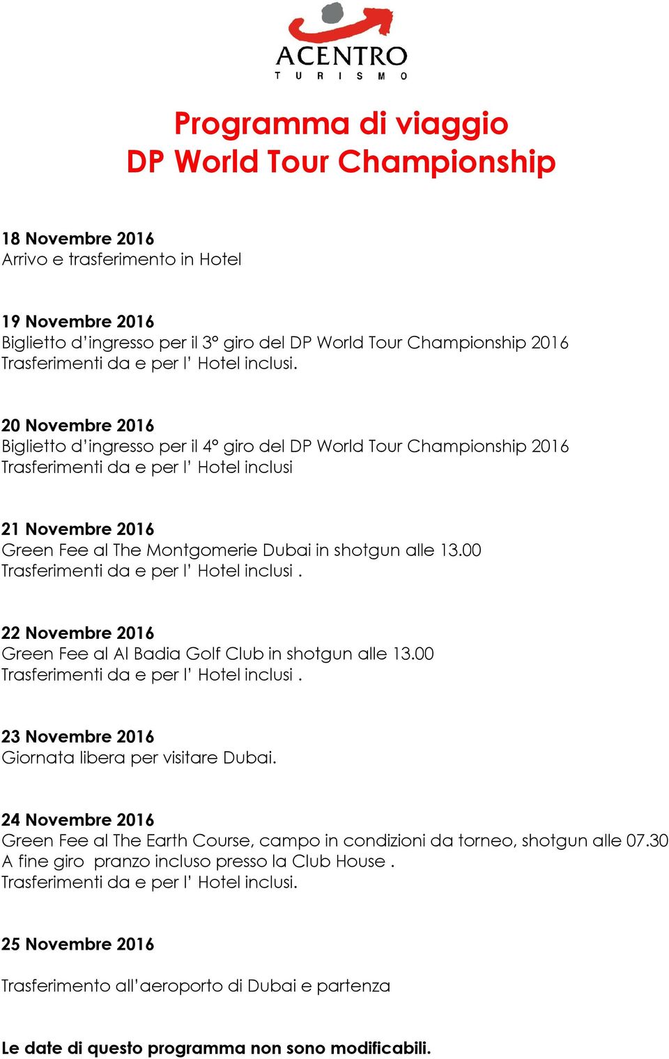 20 Novembre 2016 Biglietto d ingresso per il 4 giro del DP World Tour Championship 2016 Trasferimenti da e per l Hotel inclusi 21 Novembre 2016 Green Fee al The Montgomerie Dubai in shotgun alle 13.