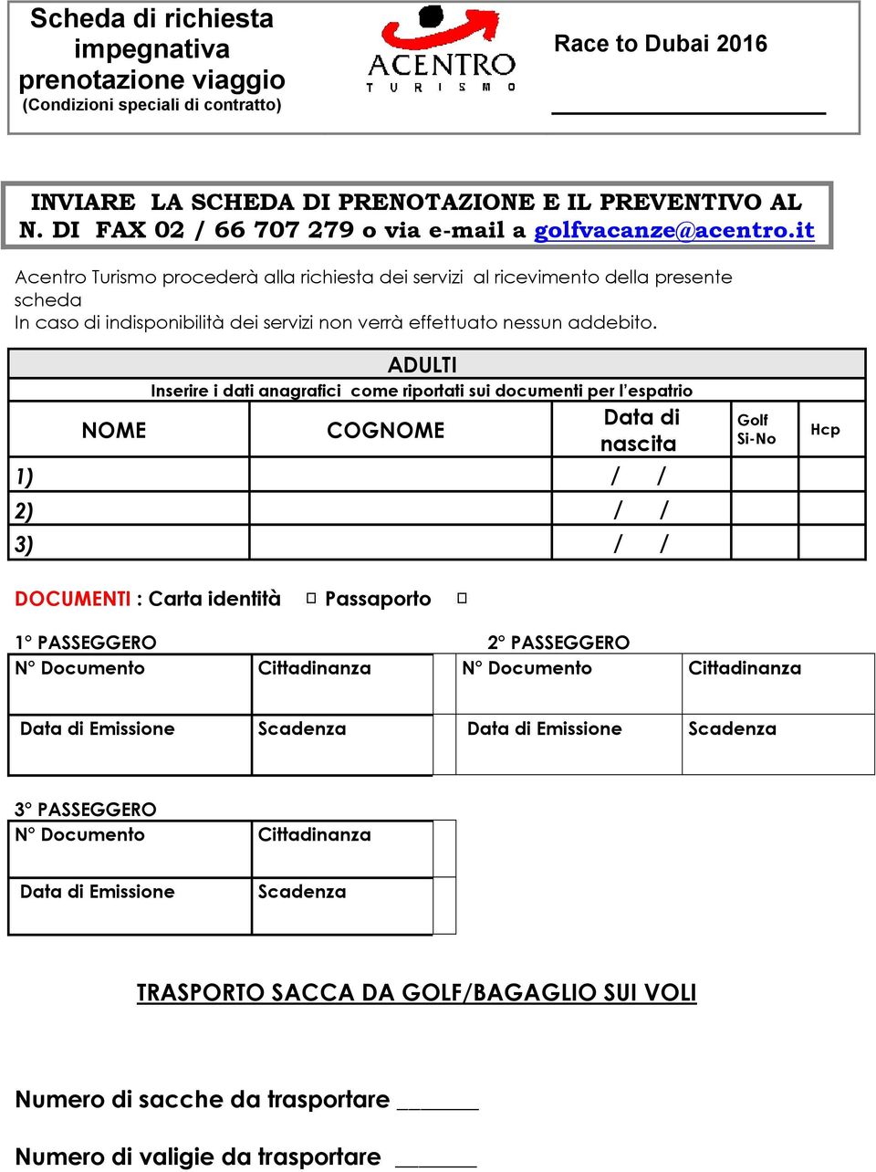 it Acentro Turismo procederà alla richiesta dei servizi al ricevimento della presente scheda In caso di indisponibilità dei servizi non verrà effettuato nessun addebito.