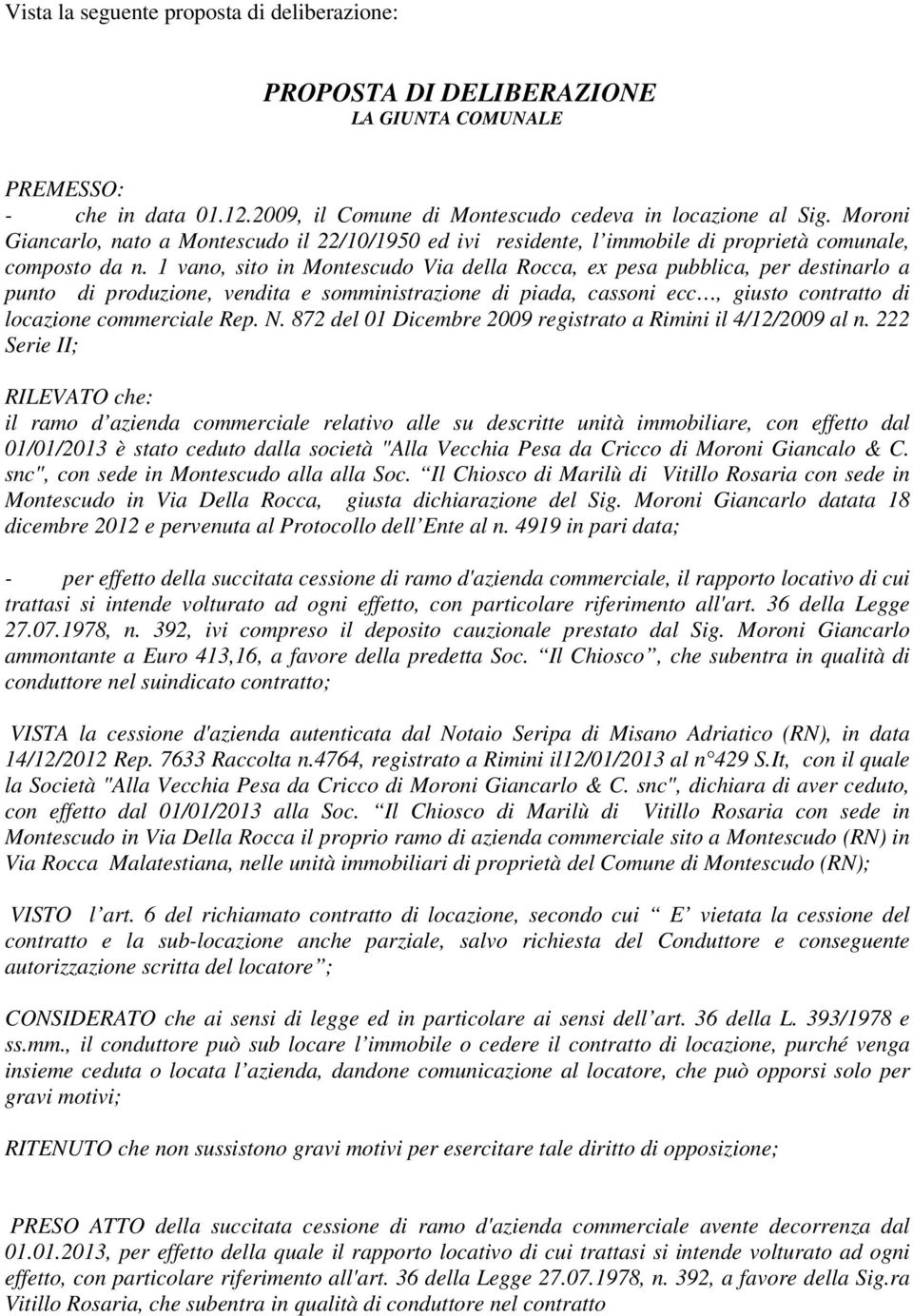 1 vano, sito in Montescudo Via della Rocca, ex pesa pubblica, per destinarlo a punto di produzione, vendita e somministrazione di piada, cassoni ecc, giusto contratto di locazione commerciale Rep. N.