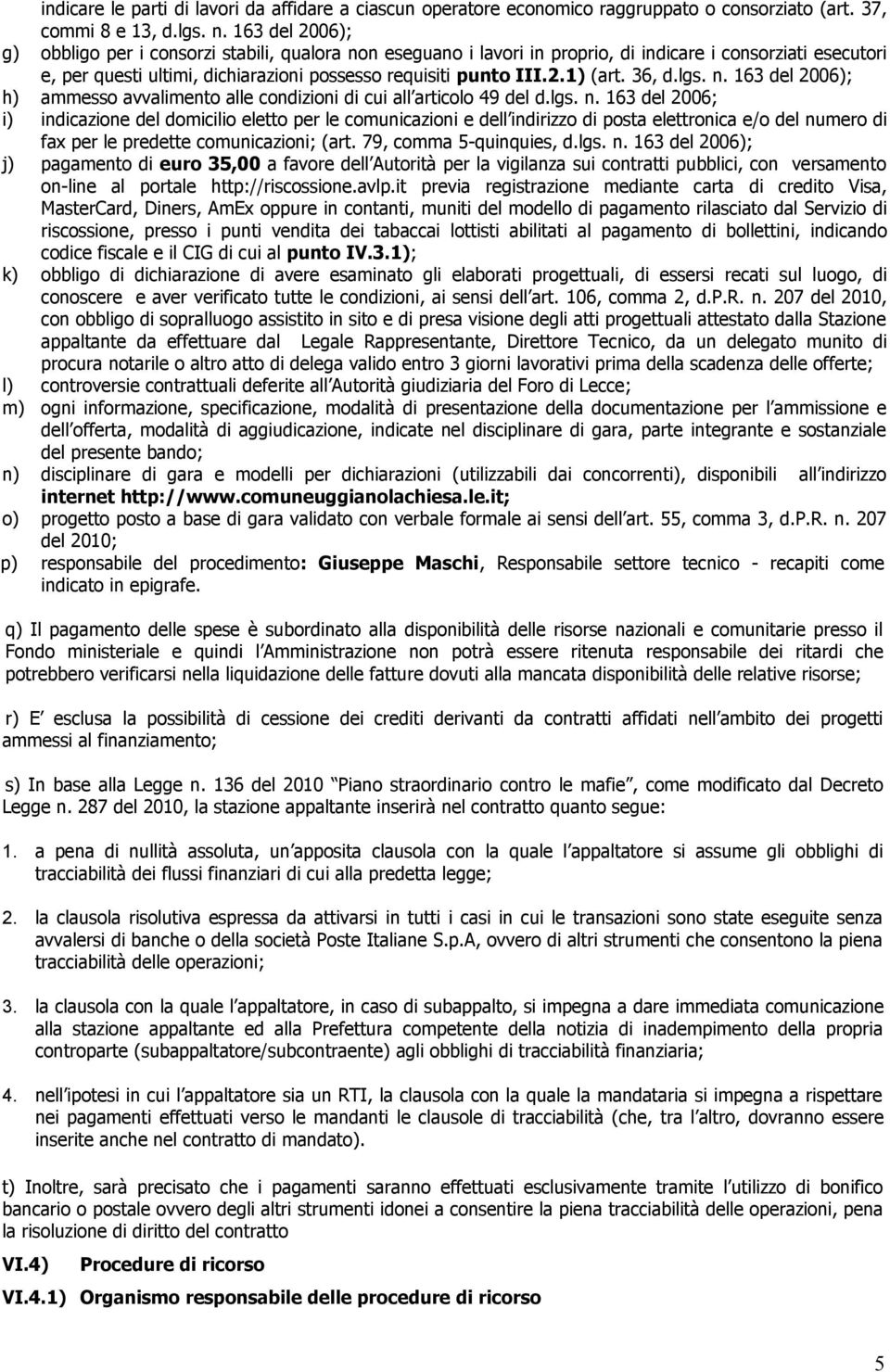 36, d.lgs. n. 163 del 2006); h) ammesso avvalimento alle condizioni di cui all articolo 49 del d.lgs. n. 163 del 2006; i) indicazione del domicilio eletto per le comunicazioni e dell indirizzo di posta elettronica e/o del numero di fax per le predette comunicazioni; (art.