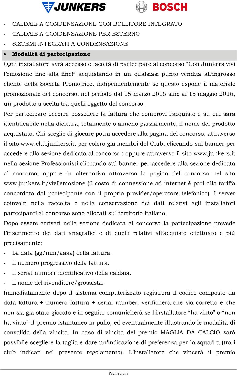 acquistando in un qualsiasi punto vendita all ingrosso cliente della Società Promotrice, indipendentemente se questo espone il materiale promozionale del concorso, nel periodo dal 15 marzo 2016 sino