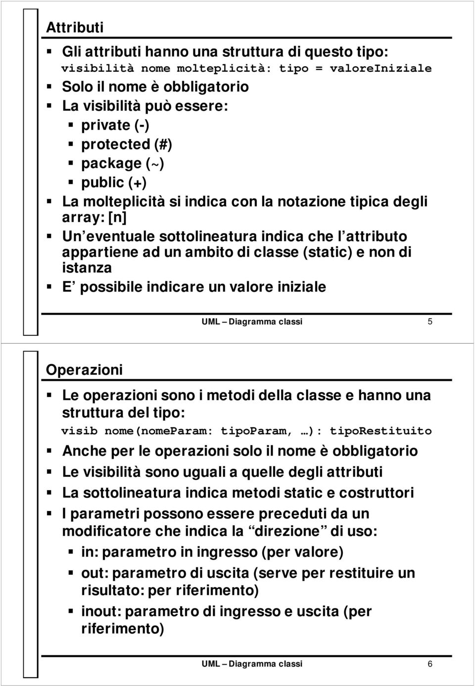 possibile indicare un valore iniziale UML Diagramma classi 5 Operazioni Le operazioni sono i metodi della classe e hanno una struttura del tipo: visib nome(nomeparam: tipoparam, ): tiporestituito