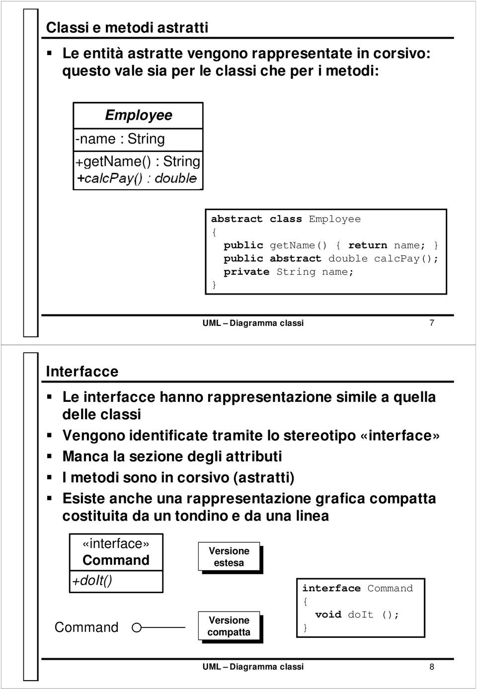 rappresentazione simile a quella delle classi Vengono identificate tramite lo stereotipo «interface» Manca la sezione degli attributi I metodi sono in corsivo (astratti) Esiste anche