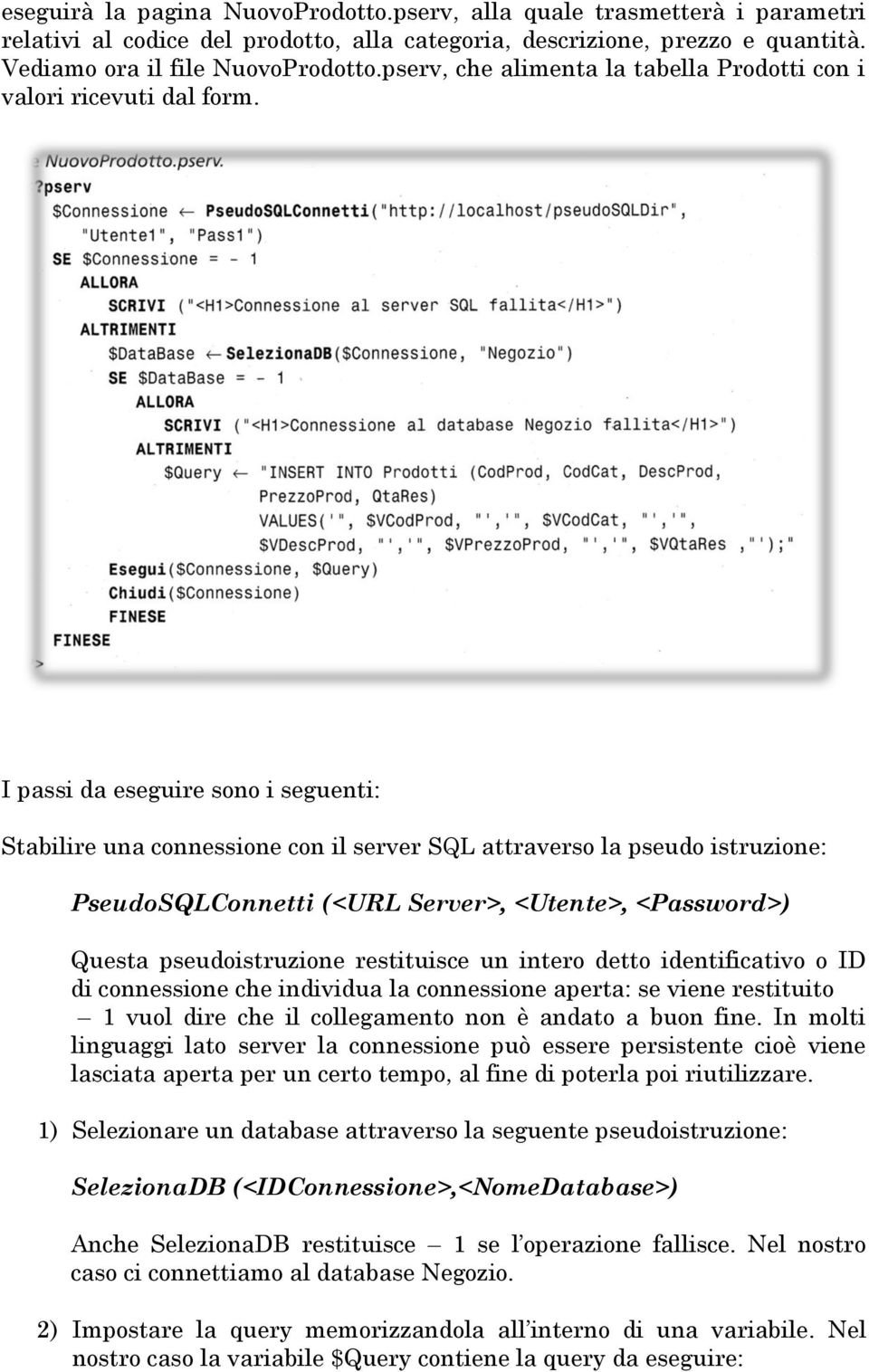 I passi da eseguire sono i seguenti: Stabilire una connessione con il server SQL attraverso la pseudo istruzione: PseudoSQLConnetti (<URL Server>, <Utente>, <Password>) Questa pseudoistruzione