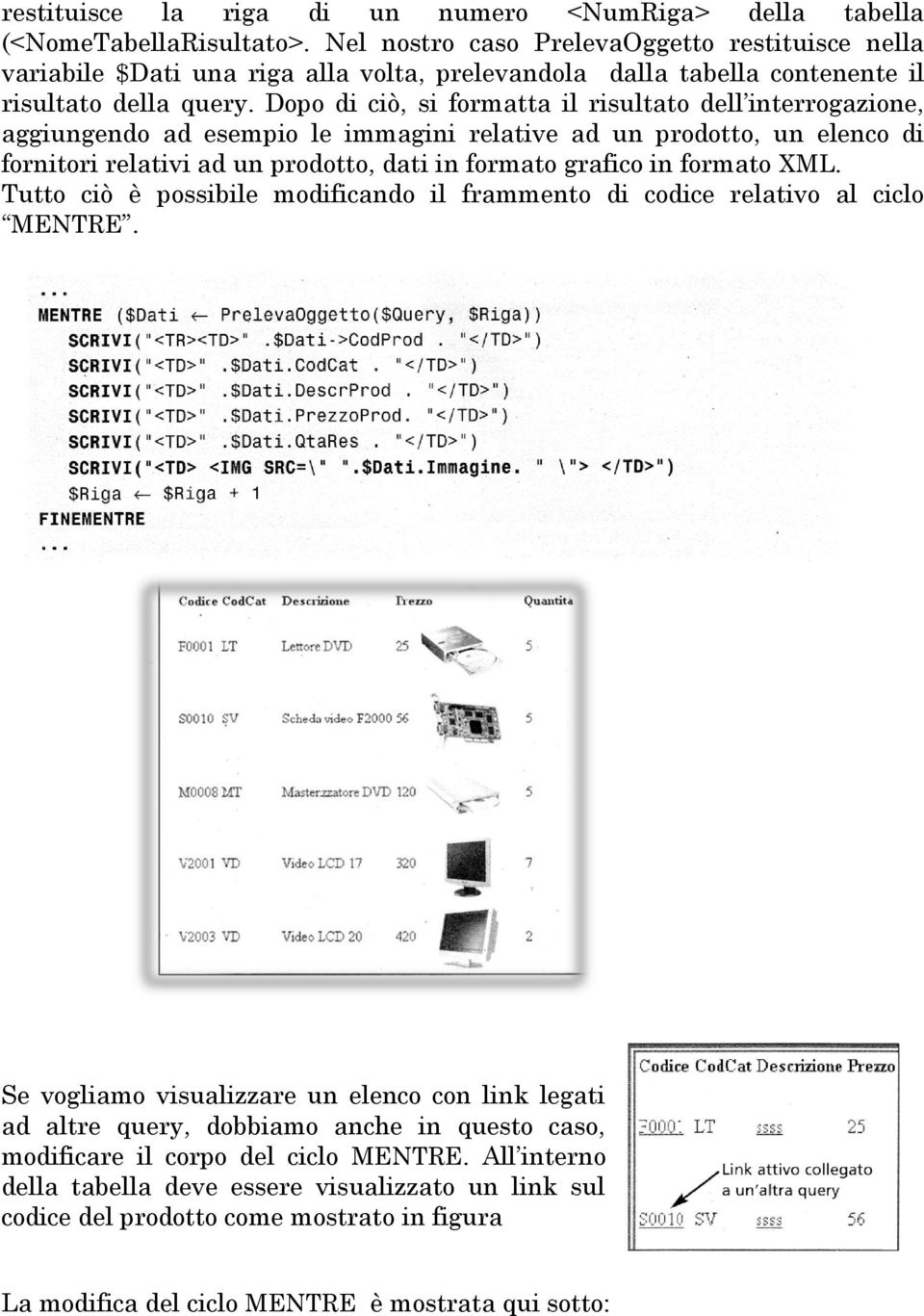 Dopo di ciò, si formatta il risultato dell interrogazione, aggiungendo ad esempio le immagini relative ad un prodotto, un elenco di fornitori relativi ad un prodotto, dati in formato grafico in