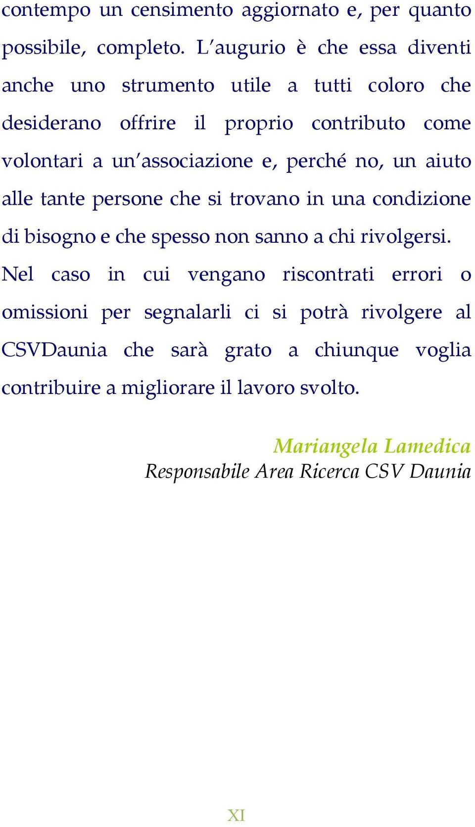 associazione e, perché no, un aiuto alle tante persone che si trovano in una condizione di bisogno e che spesso non sanno a chi rivolgersi.