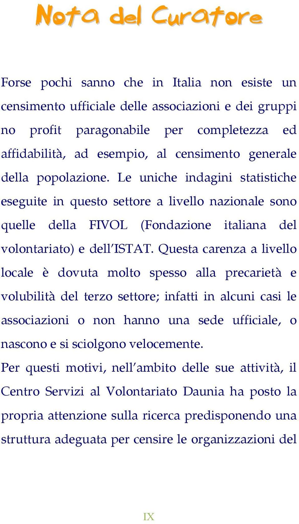 Questa carenza a livello locale è dovuta molto spesso alla precarietà e volubilità del terzo settore; infatti in alcuni casi le associazioni o non hanno una sede ufficiale, o nascono e si sciolgono