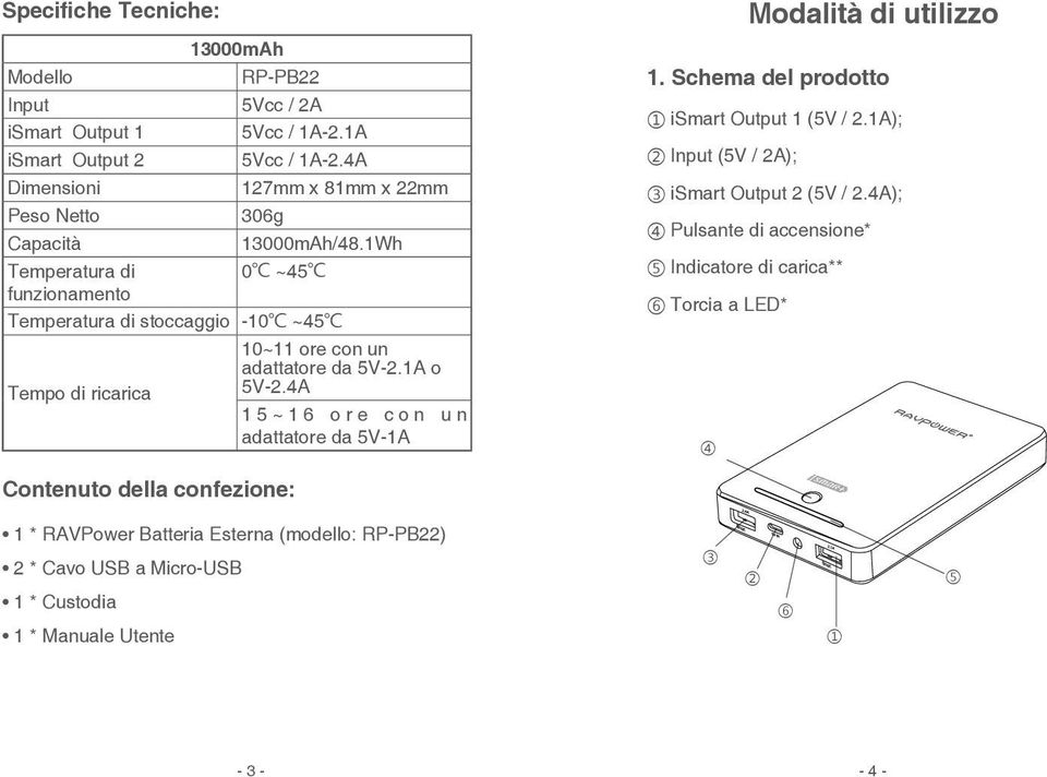 1Wh Temperatura di 0 ~45 funzionamento Temperatura di stoccaggio -10 ~45 10~11 ore con un adattatore da 5V-2.1A o Tempo di ricarica 5V-2.