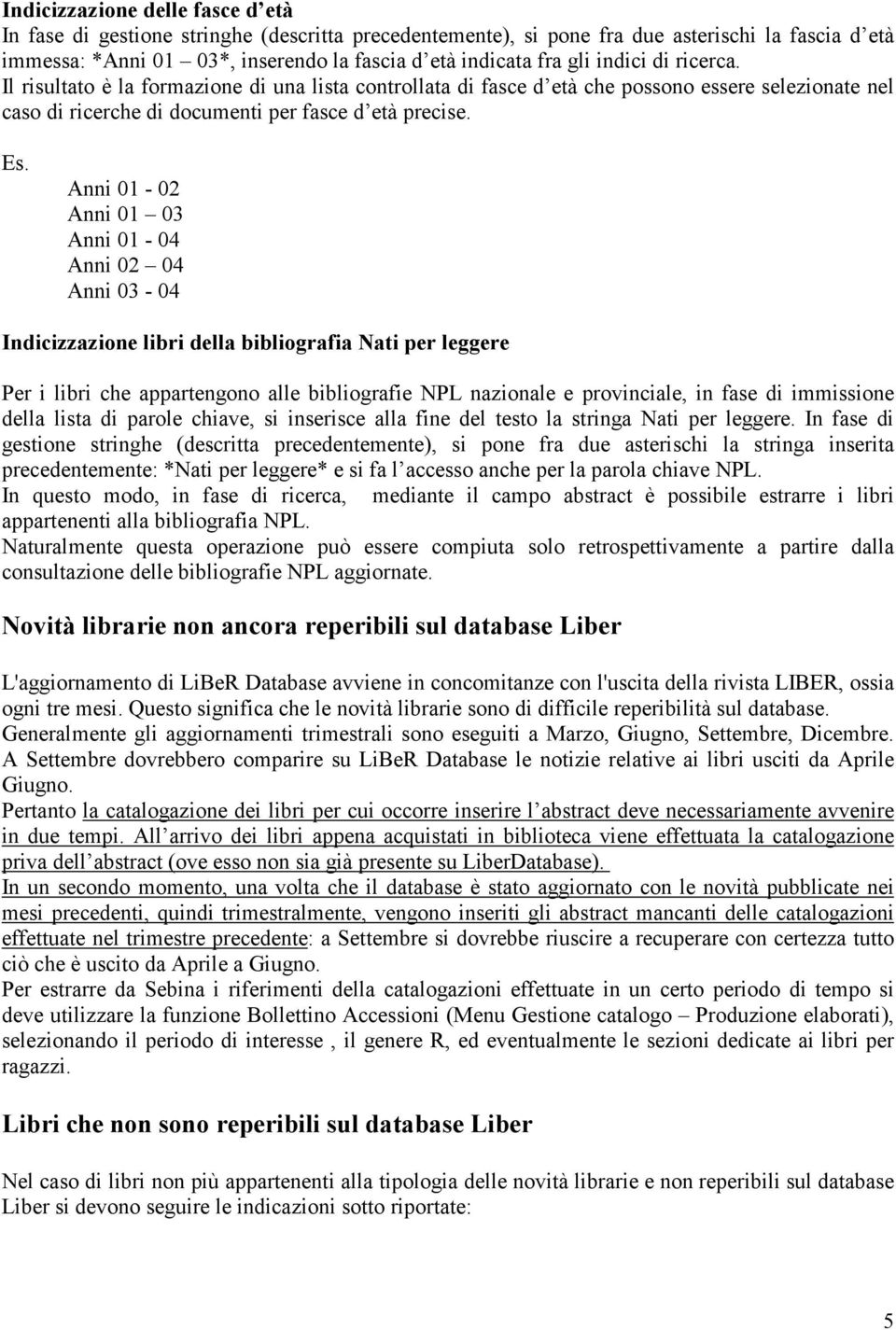 Anni 01-02 Anni 01 03 Anni 01-04 Anni 02 04 Anni 03-04 Indicizzazione libri della bibliografia Nati per leggere Per i libri che appartengono alle bibliografie NPL nazionale e provinciale, in fase di