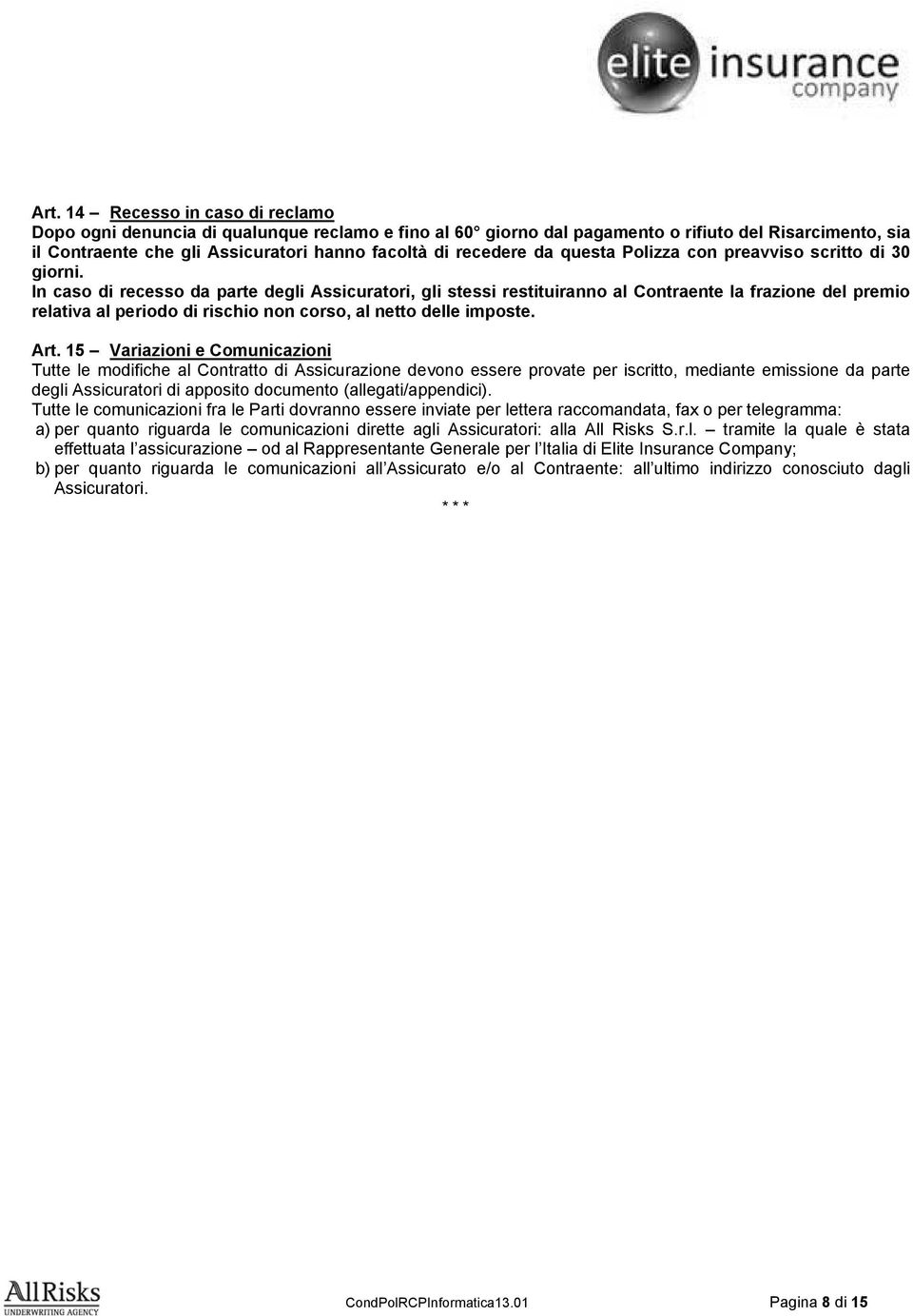 In caso di recesso da parte degli Assicuratori, gli stessi restituiranno al Contraente la frazione del premio relativa al periodo di rischio non corso, al netto delle imposte. Art.