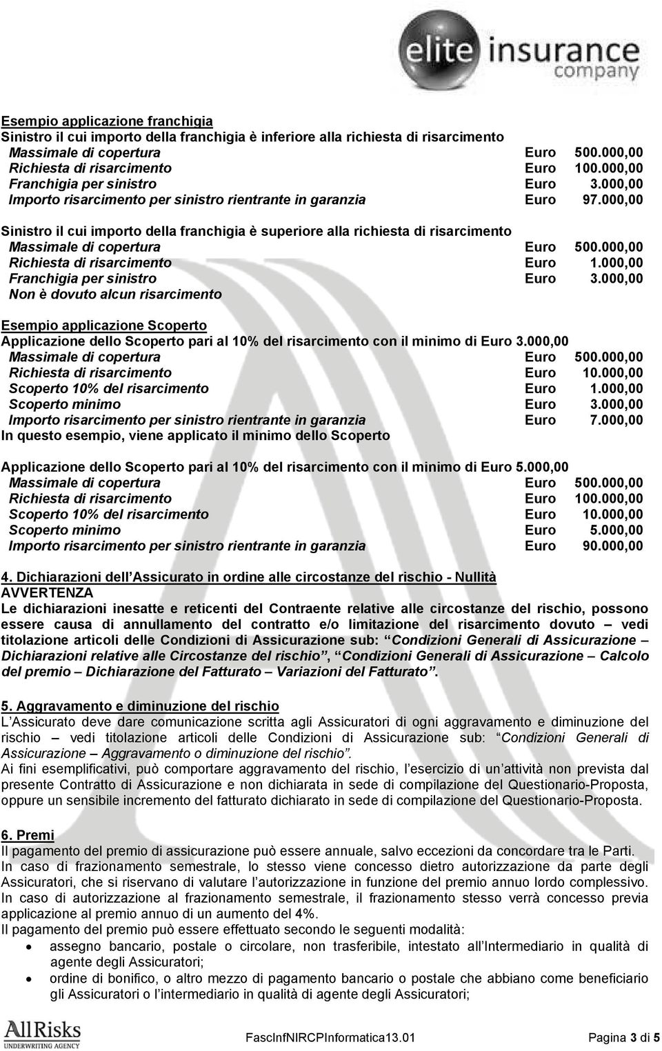 000,00 Sinistro il cui importo della franchigia è superiore alla richiesta di risarcimento Massimale di copertura Euro 500.000,00 Richiesta di risarcimento Euro 1.