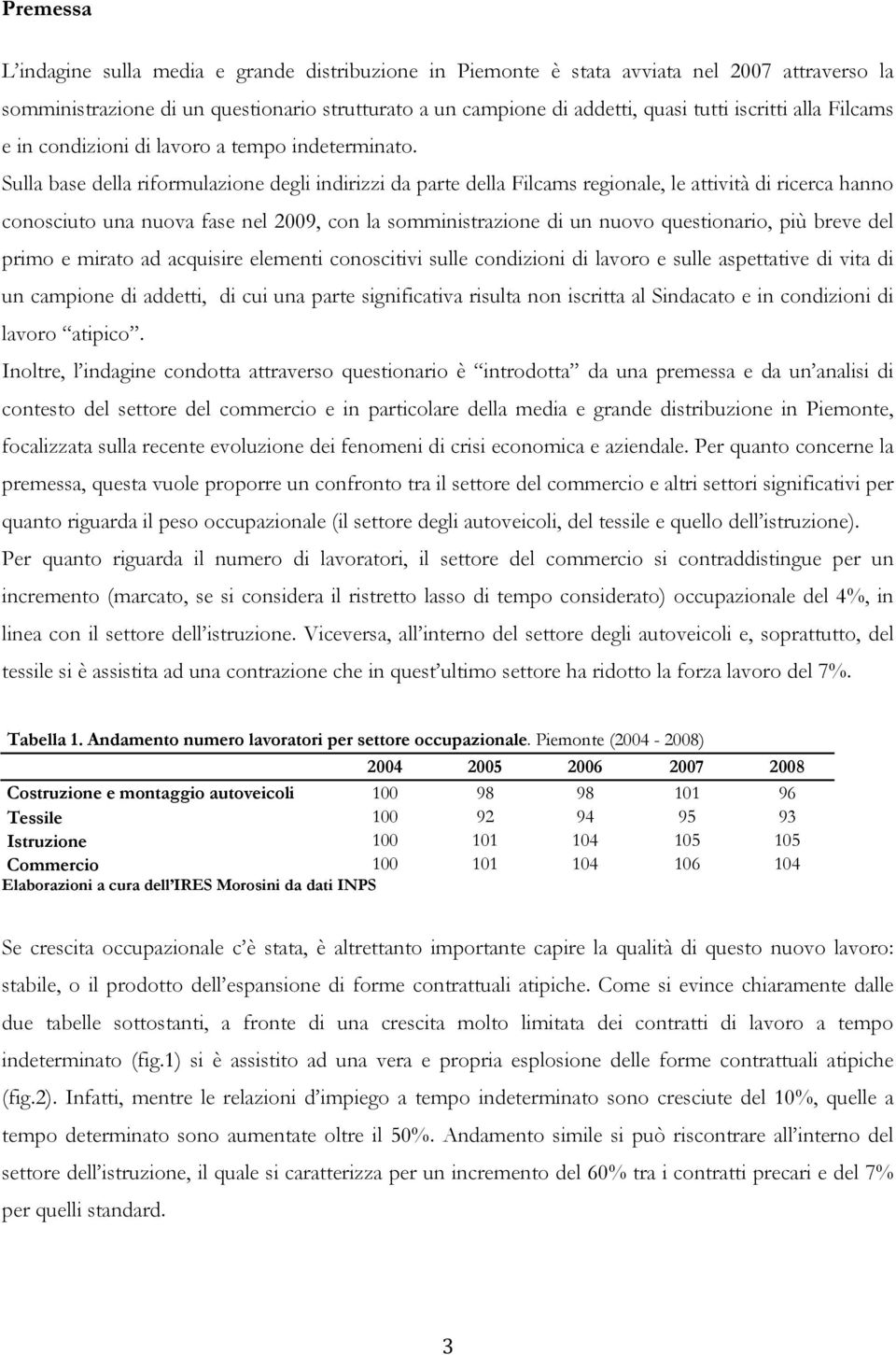 Sulla base della riformulazione degli indirizzi da parte della Filcams regionale, le attività di ricerca hanno conosciuto una nuova fase nel 2009, con la somministrazione di un nuovo questionario,