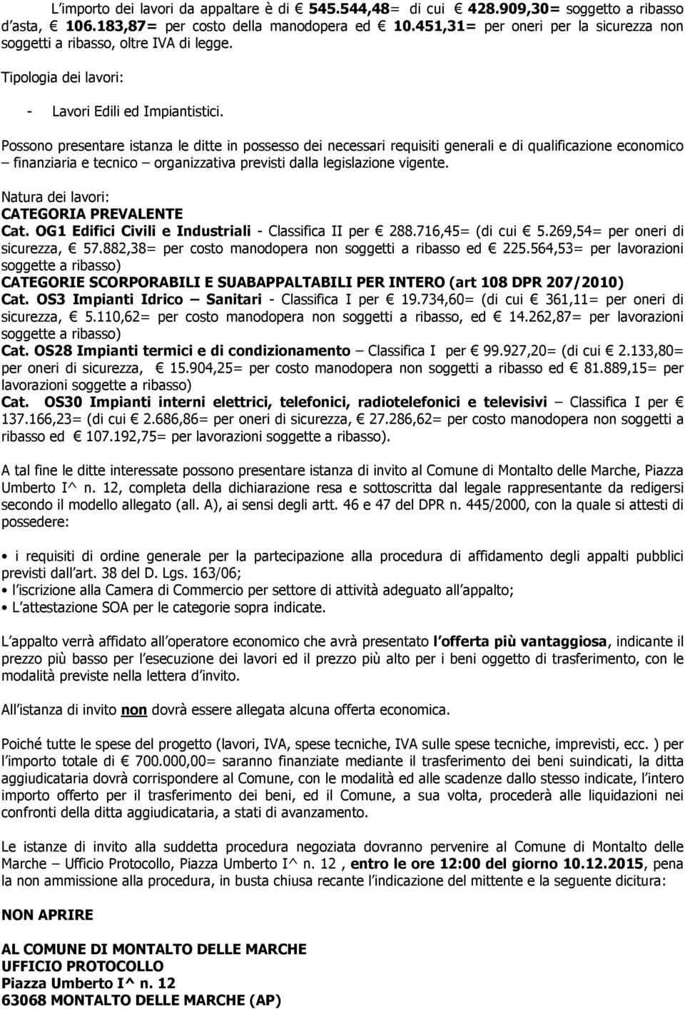 Possono presentare istanza le ditte in possesso dei necessari requisiti generali e di qualificazione economico finanziaria e tecnico organizzativa previsti dalla legislazione vigente.