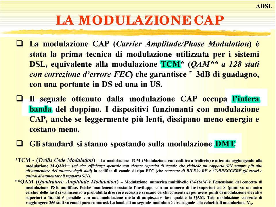 I dispositivi funzionanti con modulazione CAP, anche se leggermente più lenti, dissipano meno energia e costano meno. Gli standard si stanno spostando sulla modulazione DMT.