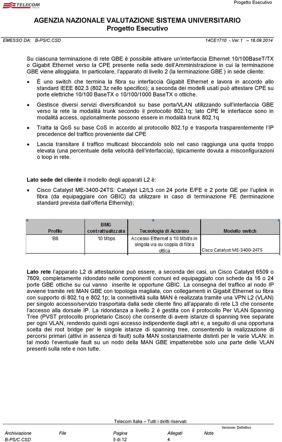 In particolare, l apparato di livello 2 (la terminazione GBE ) in sede cliente: È uno switch che termina la fibra su interfaccia Gigabit Ethernet e lavora in accordo allo standard IEEE 802.3 (802.