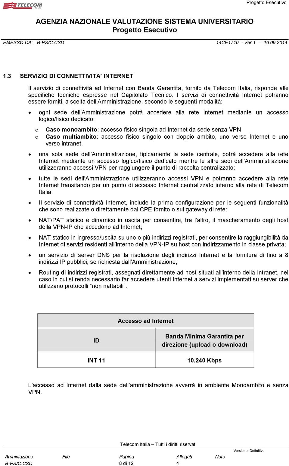 un accesso logico/fisico dedicato: Caso monoambito: accesso fisico singola ad Internet da sede senza VPN Caso multiambito: accesso fisico singolo con doppio ambito, uno verso Internet e uno verso