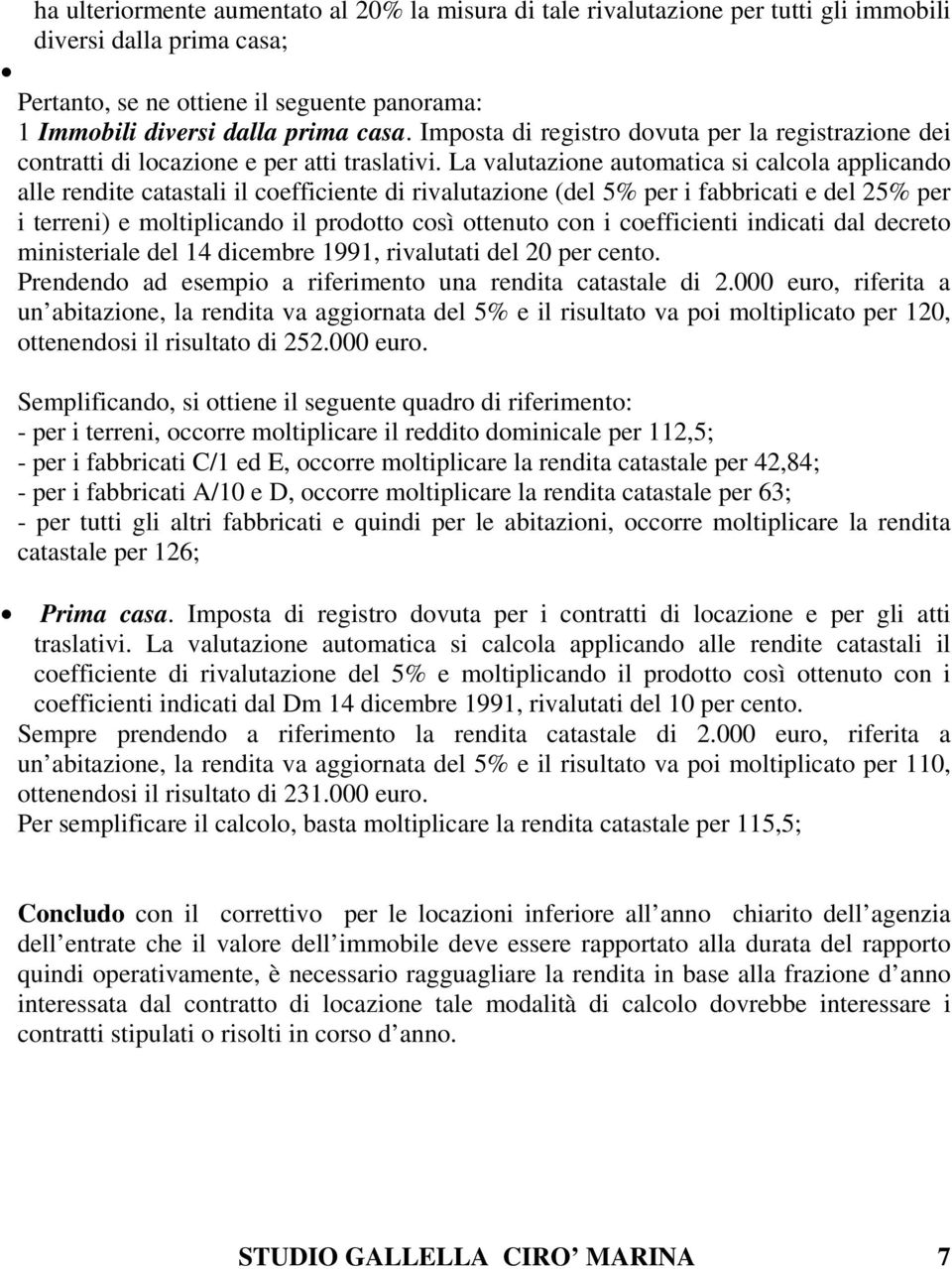 La valutazione automatica si calcola applicando alle rendite catastali il coefficiente di rivalutazione (del 5% per i fabbricati e del 25% per i terreni) e moltiplicando il prodotto così ottenuto con