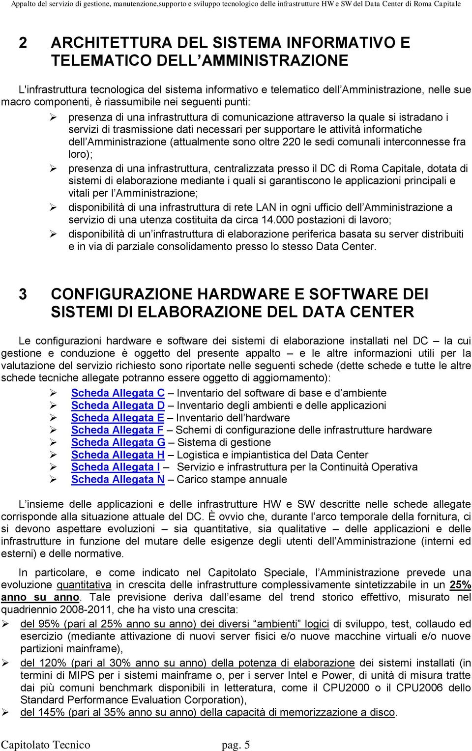 Amministrazione (attualmente sono oltre 220 le sedi comunali interconnesse fra loro); presenza di una infrastruttura, centralizzata presso il DC di Roma Capitale, dotata di sistemi di elaborazione