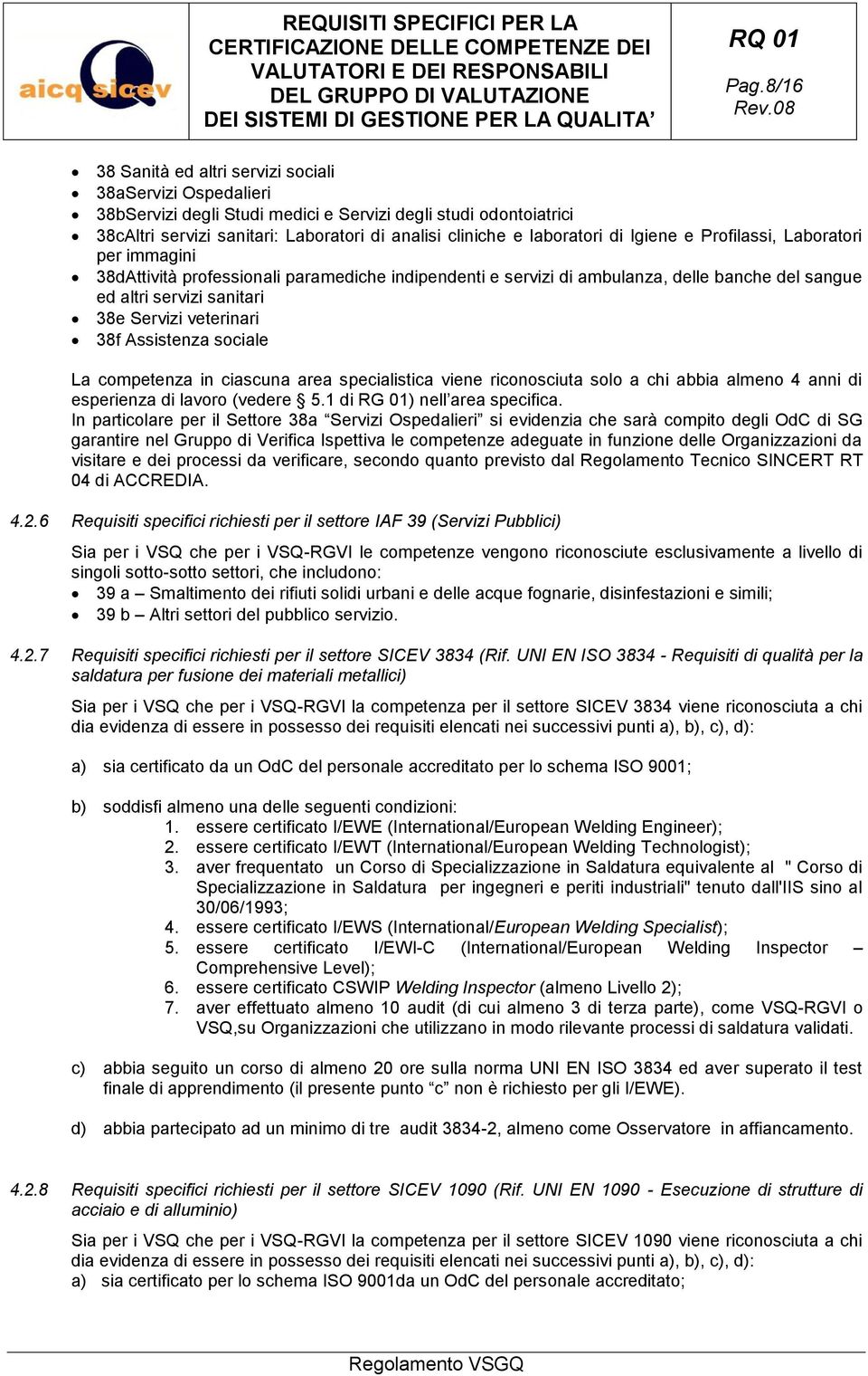 veterinari 38f Assistenza sociale La competenza in ciascuna area specialistica viene riconosciuta solo a chi abbia almeno 4 anni di esperienza di lavoro (vedere 5.1 di RG 01) nell area specifica.