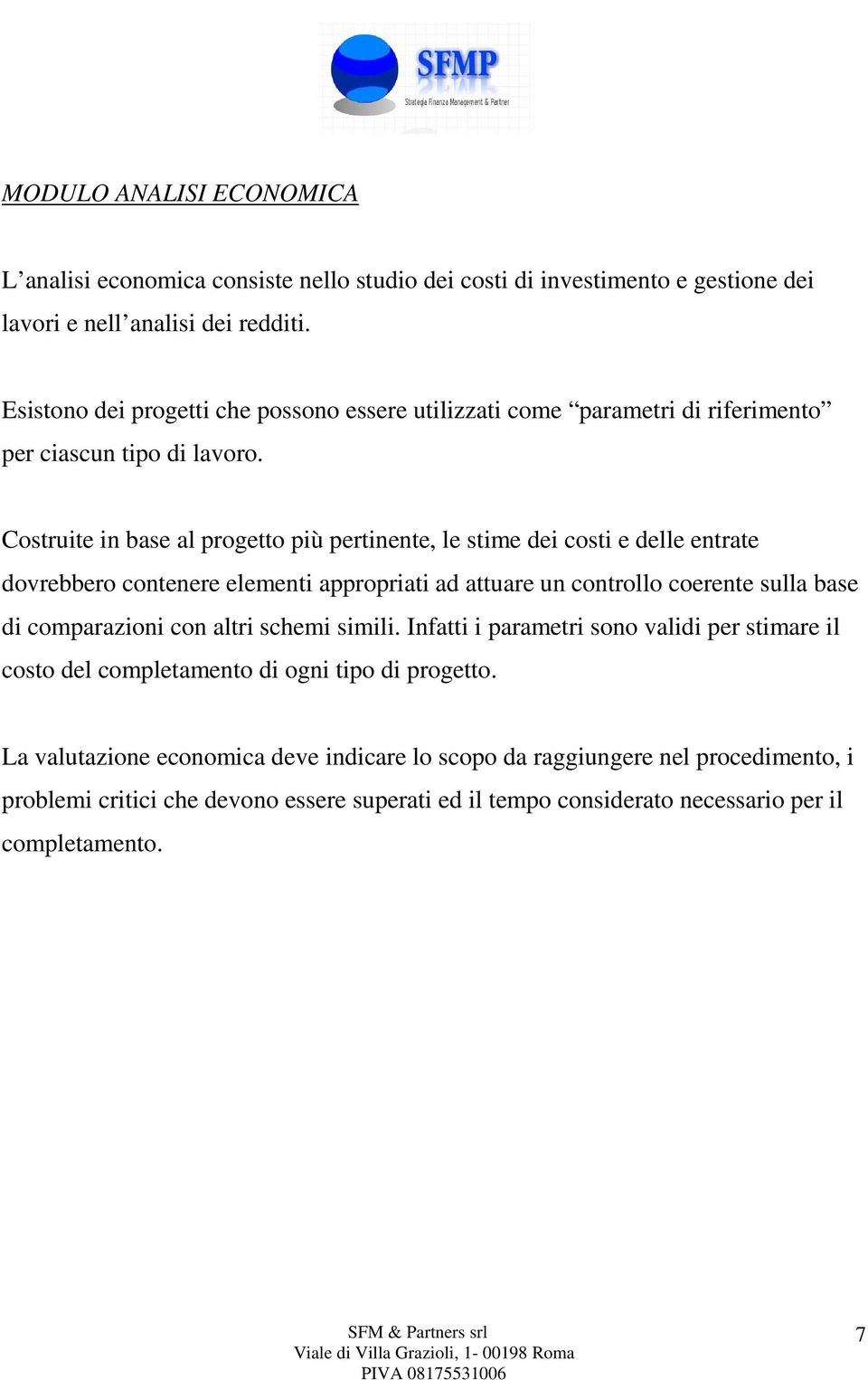 Costruite in base al progetto più pertinente, le stime dei costi e delle entrate dovrebbero contenere elementi appropriati ad attuare un controllo coerente sulla base di comparazioni