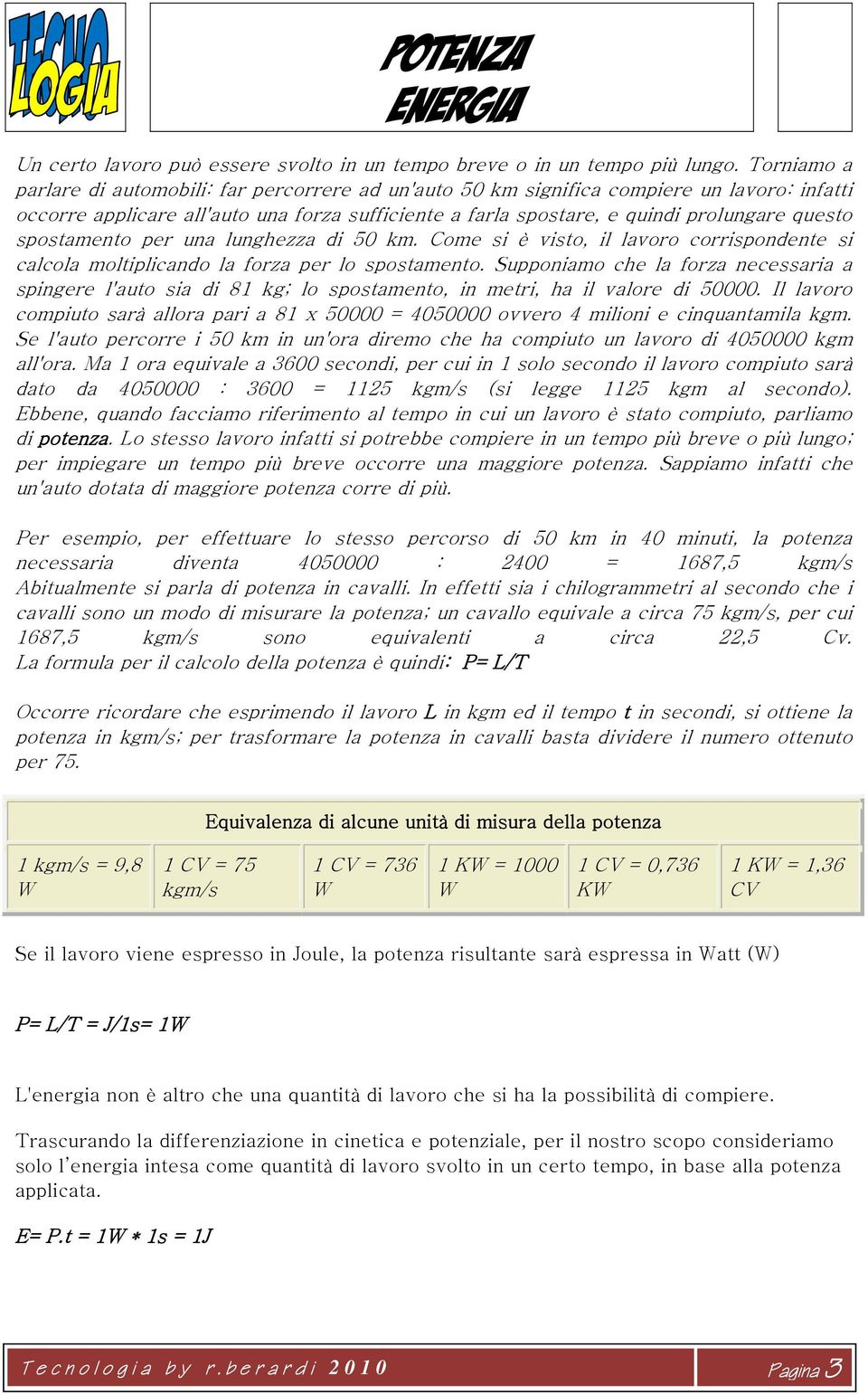 spostamento per una lunghezza di 50 km. Come si è visto, il lavoro corrispondente si calcola moltiplicando la forza per lo spostamento.