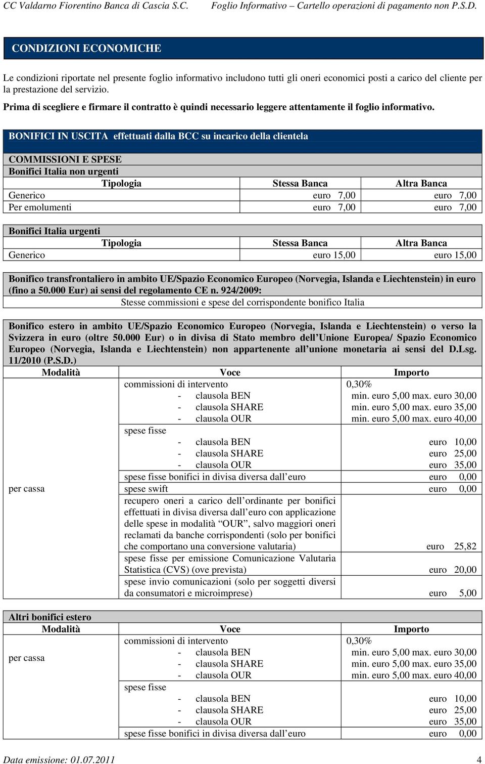 BONIFICI IN USCITA effettuati dalla BCC su incarico della clientela Bonifici Italia non urgenti Tipologia Stessa Banca Altra Banca Generico euro 7,00 euro 7,00 Per emolumenti euro 7,00 euro 7,00