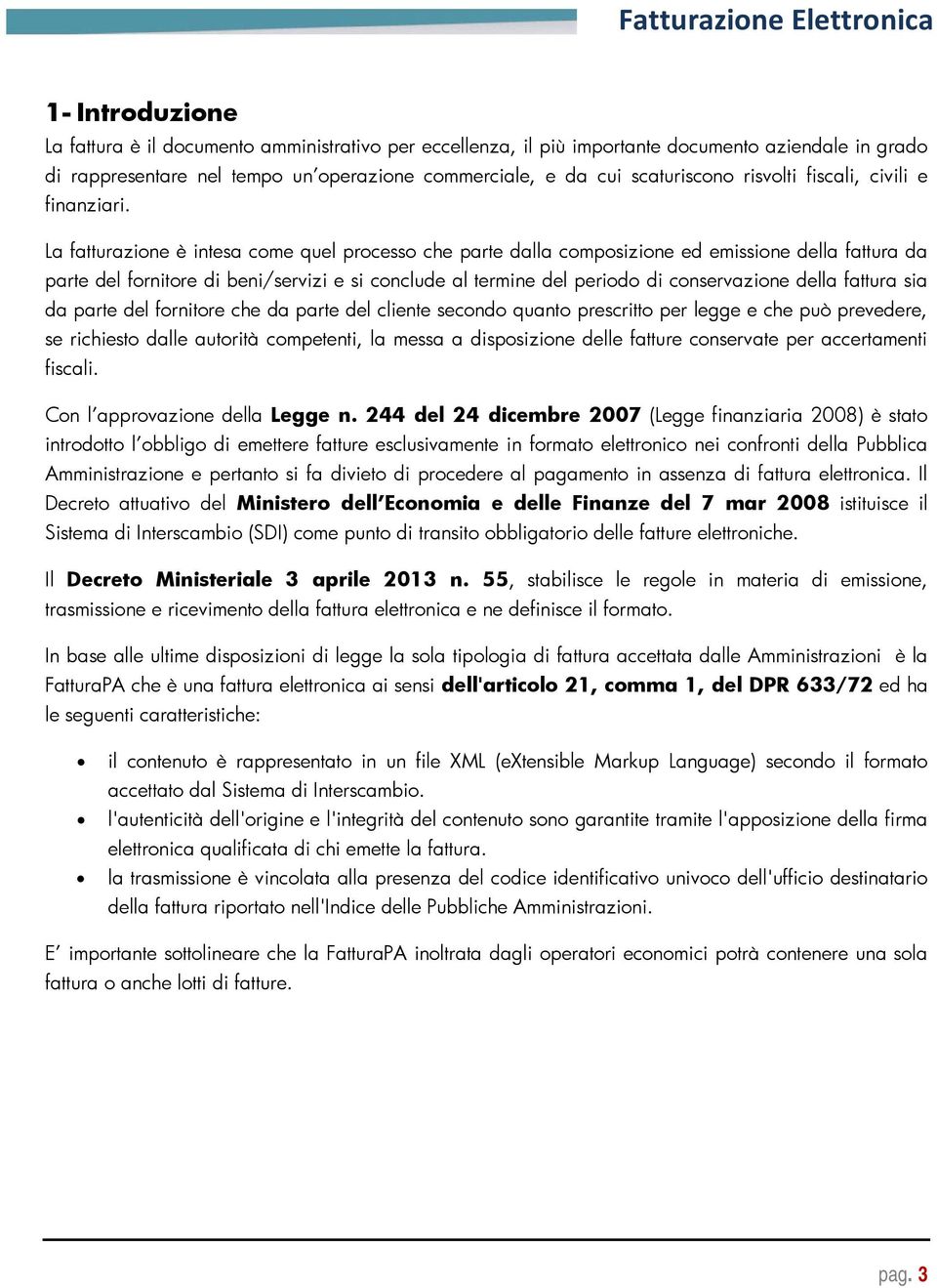 La fatturazione è intesa come quel processo che parte dalla composizione ed emissione della fattura da parte del fornitore di beni/servizi e si conclude al termine del periodo di conservazione della