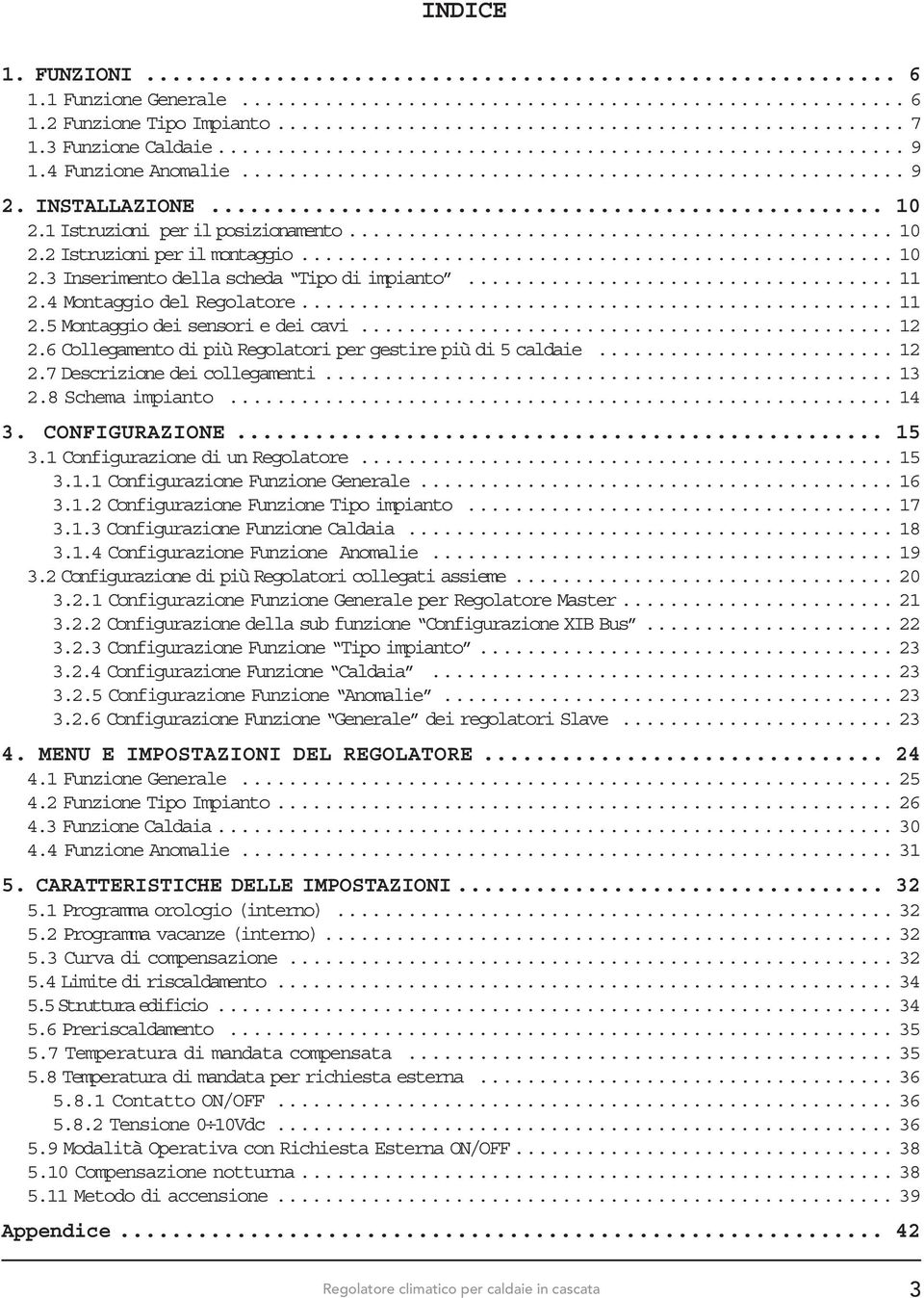 6 Collegamento di più Regolatori per gestire più di 5 caldaie... 12 2.7 Descrizione dei collegamenti... 13 2.8 Schema impianto... 14 3. CONFIGURAZIONE... 15 3.1 Configurazione di un Regolatore... 15 3.1.1 Configurazione Funzione Generale.