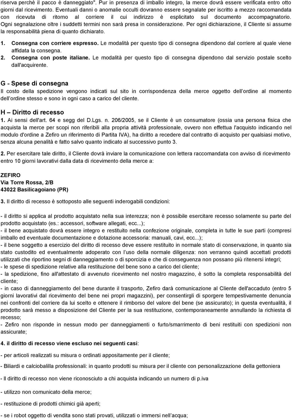 Ogni segnalazione oltre i suddetti termini non sarà presa in considerazione. Per ogni dichiarazione, il Cliente si assume la responsabilità piena di quanto dichiarato. 1.