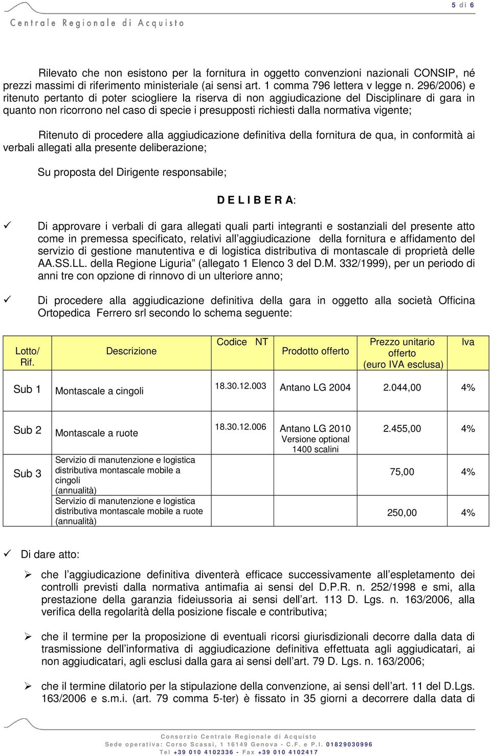 Ritenuto di procedere alla aggiudicazione definitiva della fornitura de qua, in conformità ai verbali allegati alla presente deliberazione; Su proposta del Dirigente responsabile; D E L I B E R A: Di