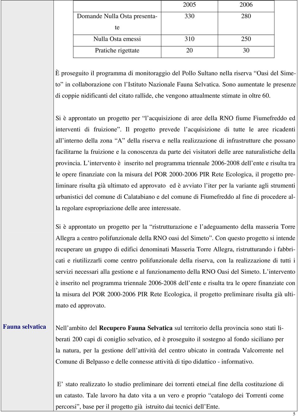 Si è approntato un progetto per l acquisizione di aree della RNO fiume Fiumefreddo ed interventi di fruizione.