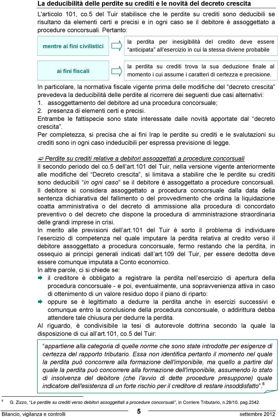 Pertanto: mentre ai fini civilistici la perdita per inesigibilità del credito deve essere anticipata all esercizio in cui la stessa diviene probabile ai fini fiscali la perdita su crediti trova la