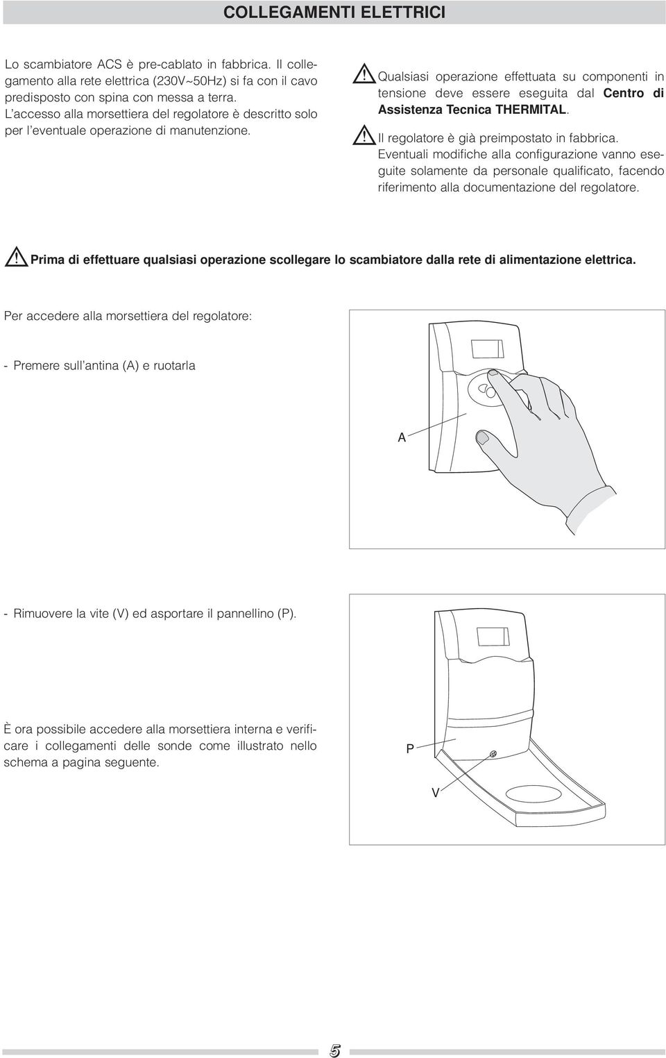 b Qualsiasi operazione effettuata su componenti in tensione deve essere eseguita dal Centro di Assistenza Tecnica THERMITAL. b Il regolatore è già preimpostato in fabbrica.