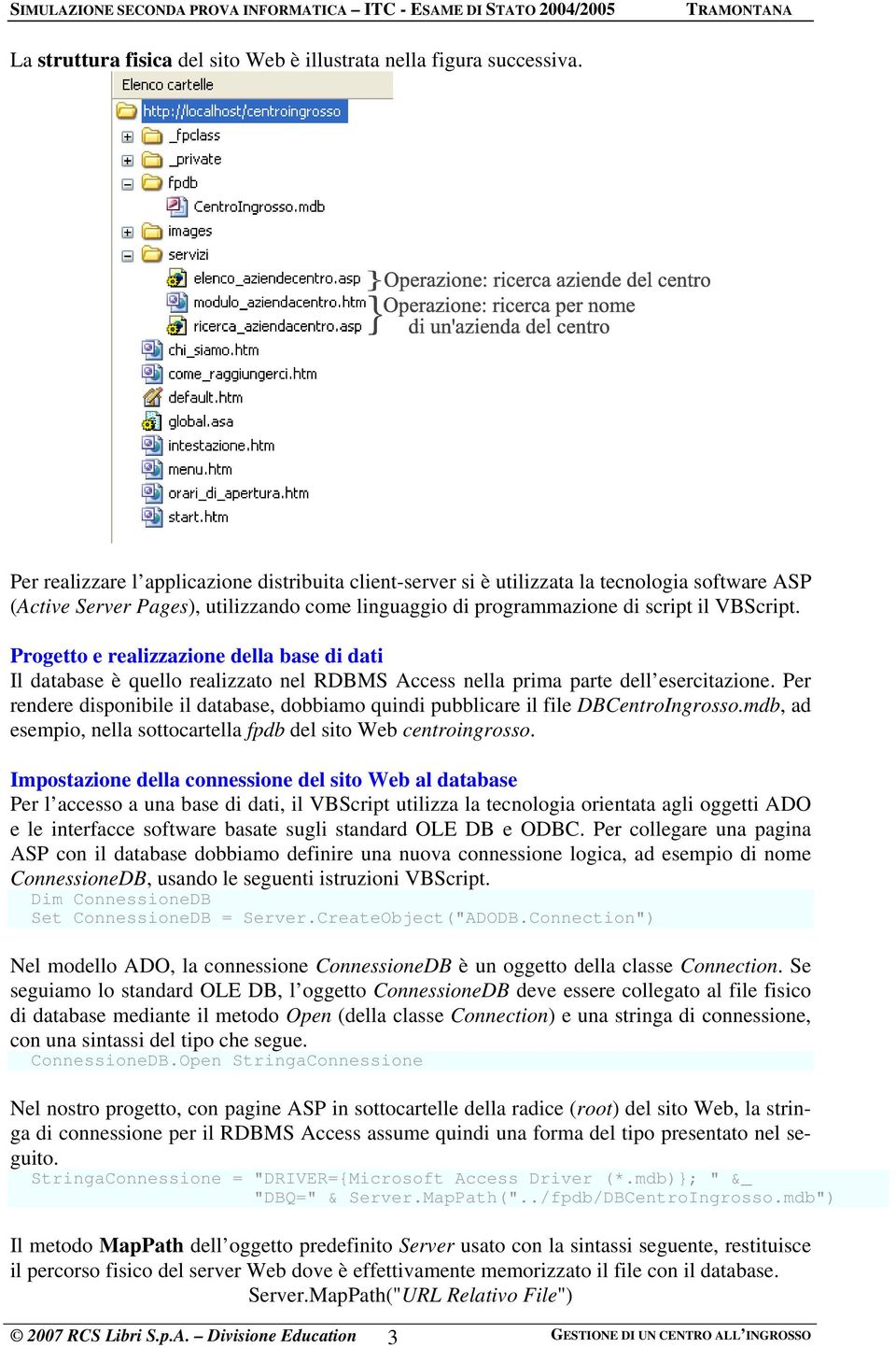 Progetto e realizzazione della base di dati Il database è quello realizzato nel RDBMS Access nella prima parte dell esercitazione.