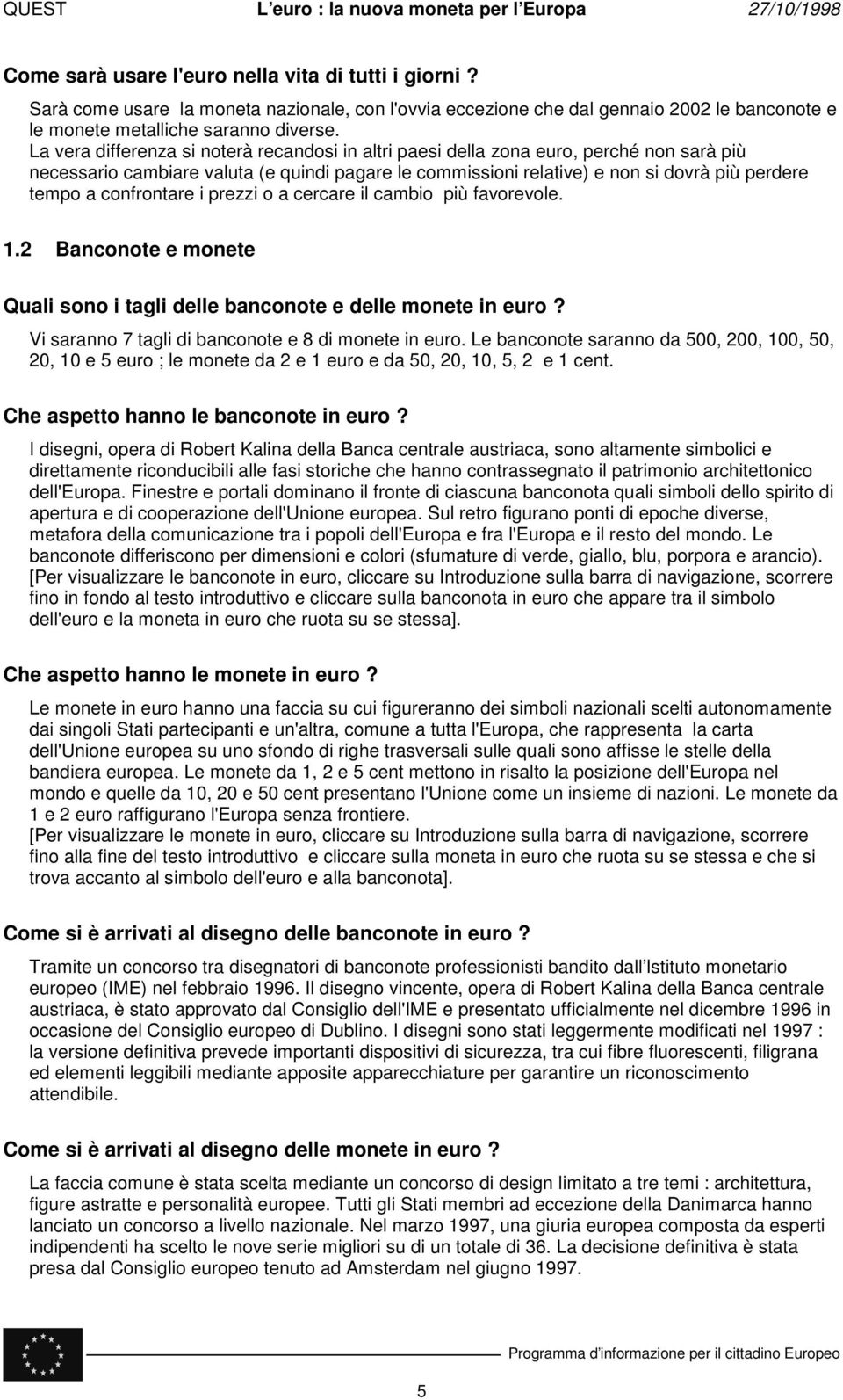 confrontare i prezzi o a cercare il cambio più favorevole. 1.2 Banconote e monete Quali sono i tagli delle banconote e delle monete in euro? Vi saranno 7 tagli di banconote e 8 di monete in euro.