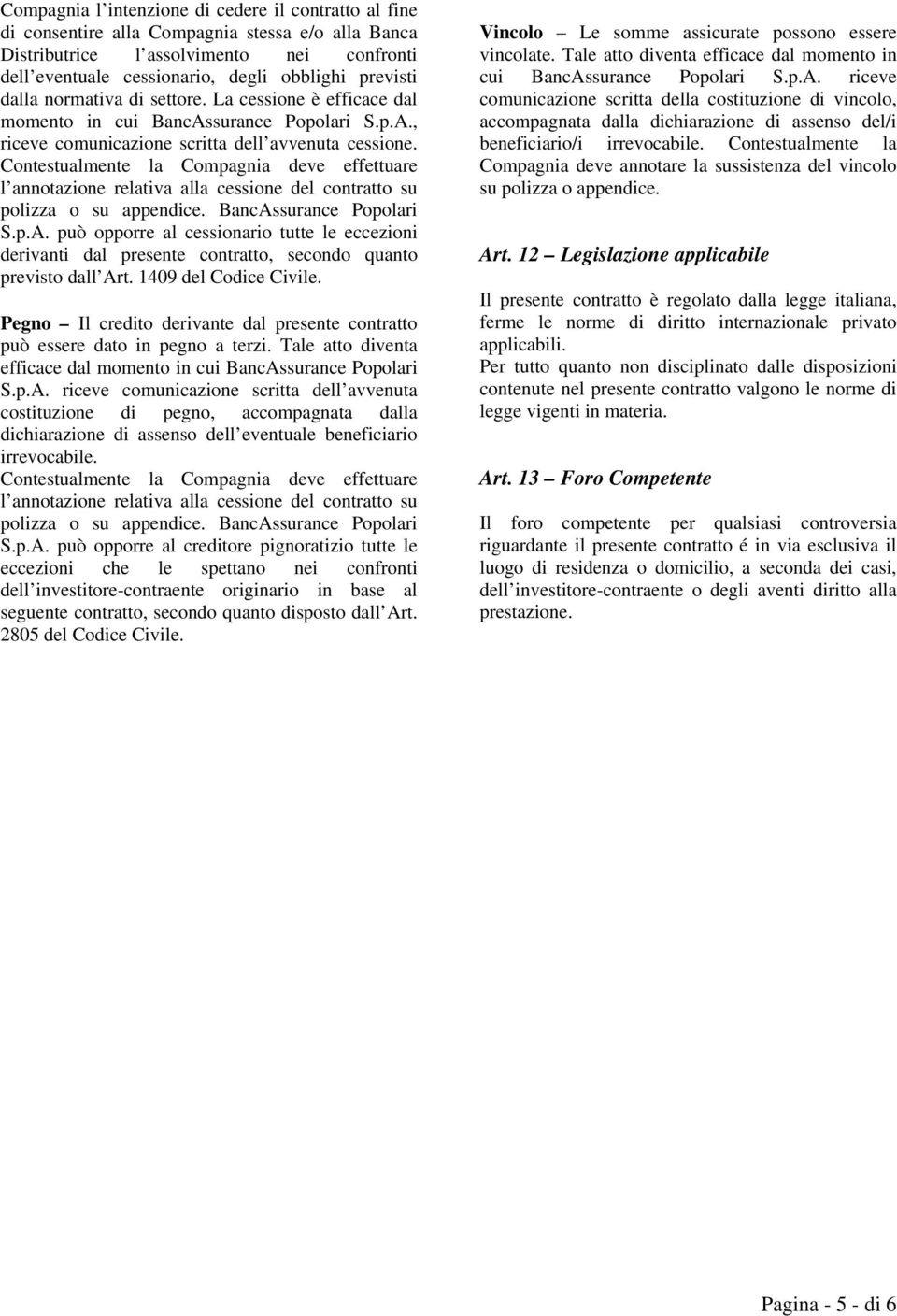 Contestualmente la Compagnia deve effettuare l annotazione relativa alla cessione del contratto su polizza o su appendice. BancAs