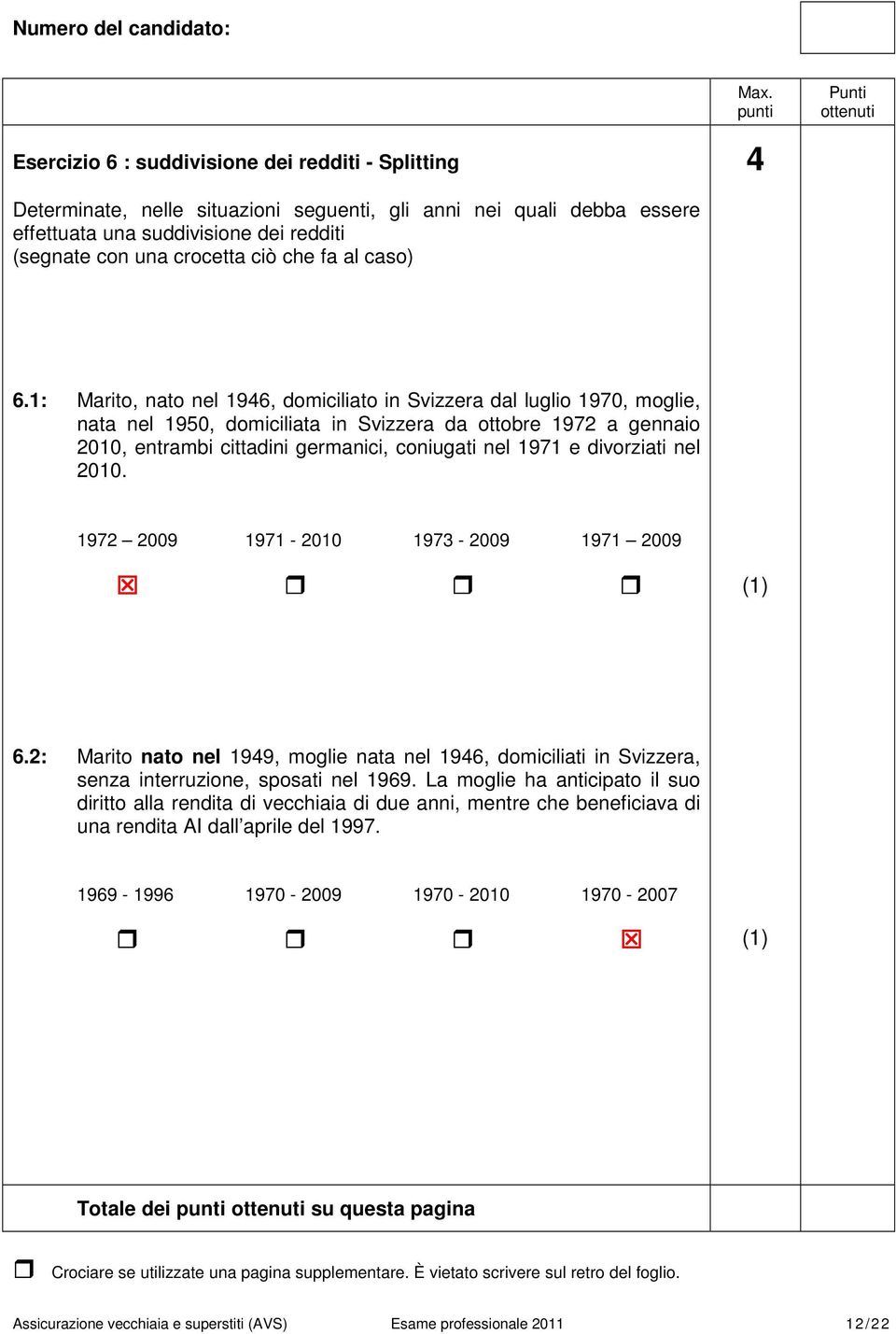 1: Marito, nato nel 1946, domiciliato in Svizzera dal luglio 1970, moglie, nata nel 1950, domiciliata in Svizzera da ottobre 1972 a gennaio 2010, entrambi cittadini germanici, coniugati nel 1971 e