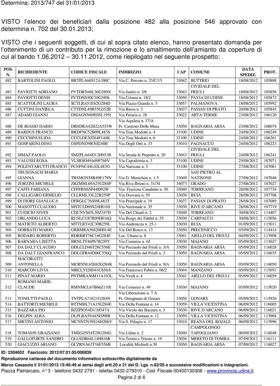 bando 1.06.2012 30.11.2012, come riepilogato nel seguente prospetto: POS. DATA RICHIEDENTE CODICE FISCALE INDIRIZZO CAP COMUNE N. SPEDIZ. PROT. 482 BARTOLINI PAOLO BRTPLA66S12A390C Via C. Percoto n.