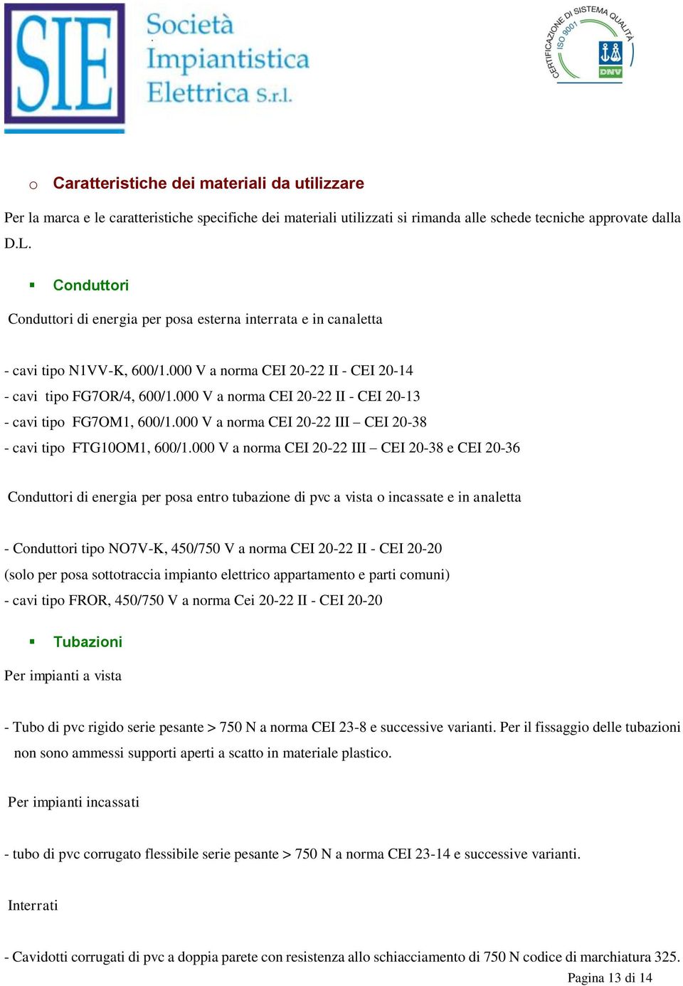 000 V a norma CEI 20-22 II - CEI 20-13 - cavi tipo FG7OM1, 600/1.000 V a norma CEI 20-22 III CEI 20-38 - cavi tipo FTG10OM1, 600/1.