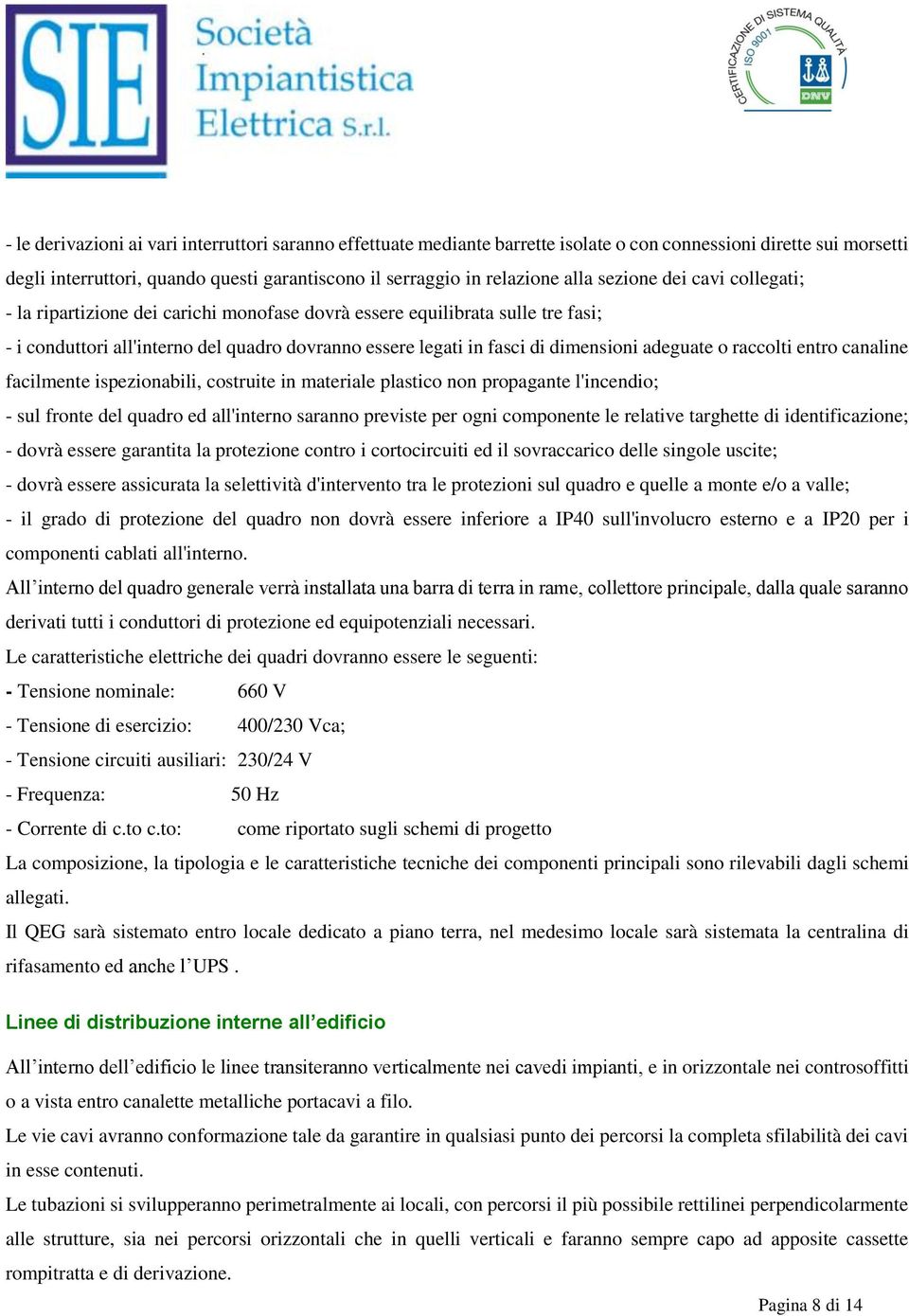 adeguate o raccolti entro canaline facilmente ispezionabili, costruite in materiale plastico non propagante l'incendio; - sul fronte del quadro ed all'interno saranno previste per ogni componente le