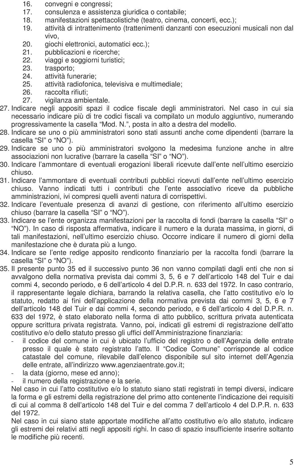 trasporto; 24. attività funerarie; 25. attività radiofonica, televisiva e multimediale; 26. raccolta rifiuti; 27. vigilanza ambientale. 27. Indicare negli appositi spazi il codice fiscale degli amministratori.