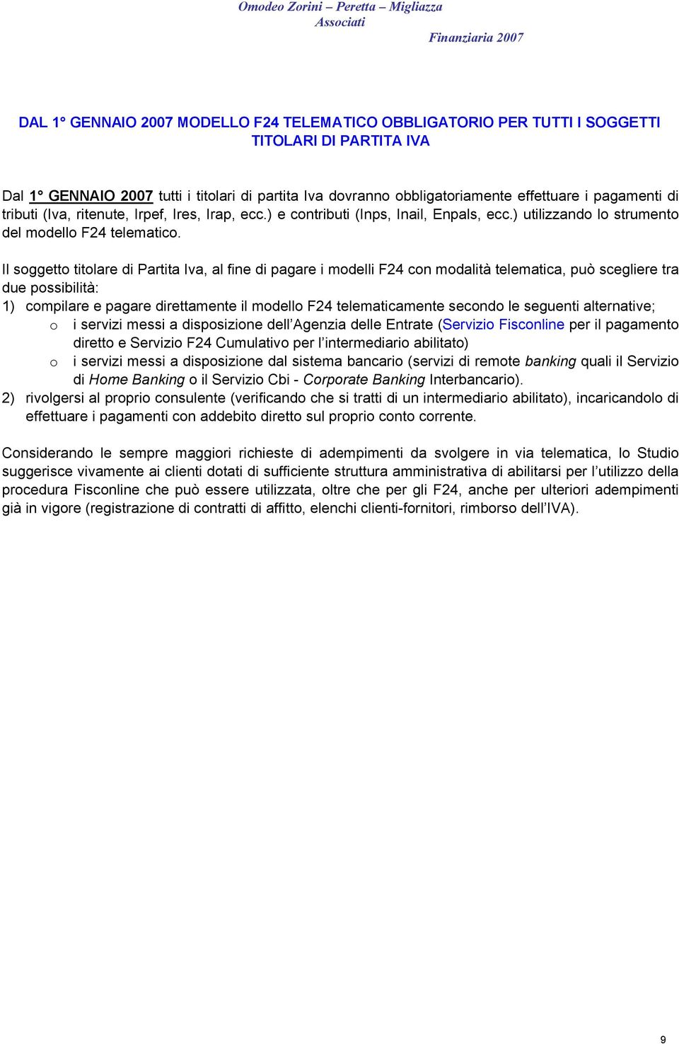 Il soggetto titolare di Partita Iva, al fine di pagare i modelli F24 con modalità telematica, può scegliere tra due possibilità: 1) compilare e pagare direttamente il modello F24 telematicamente